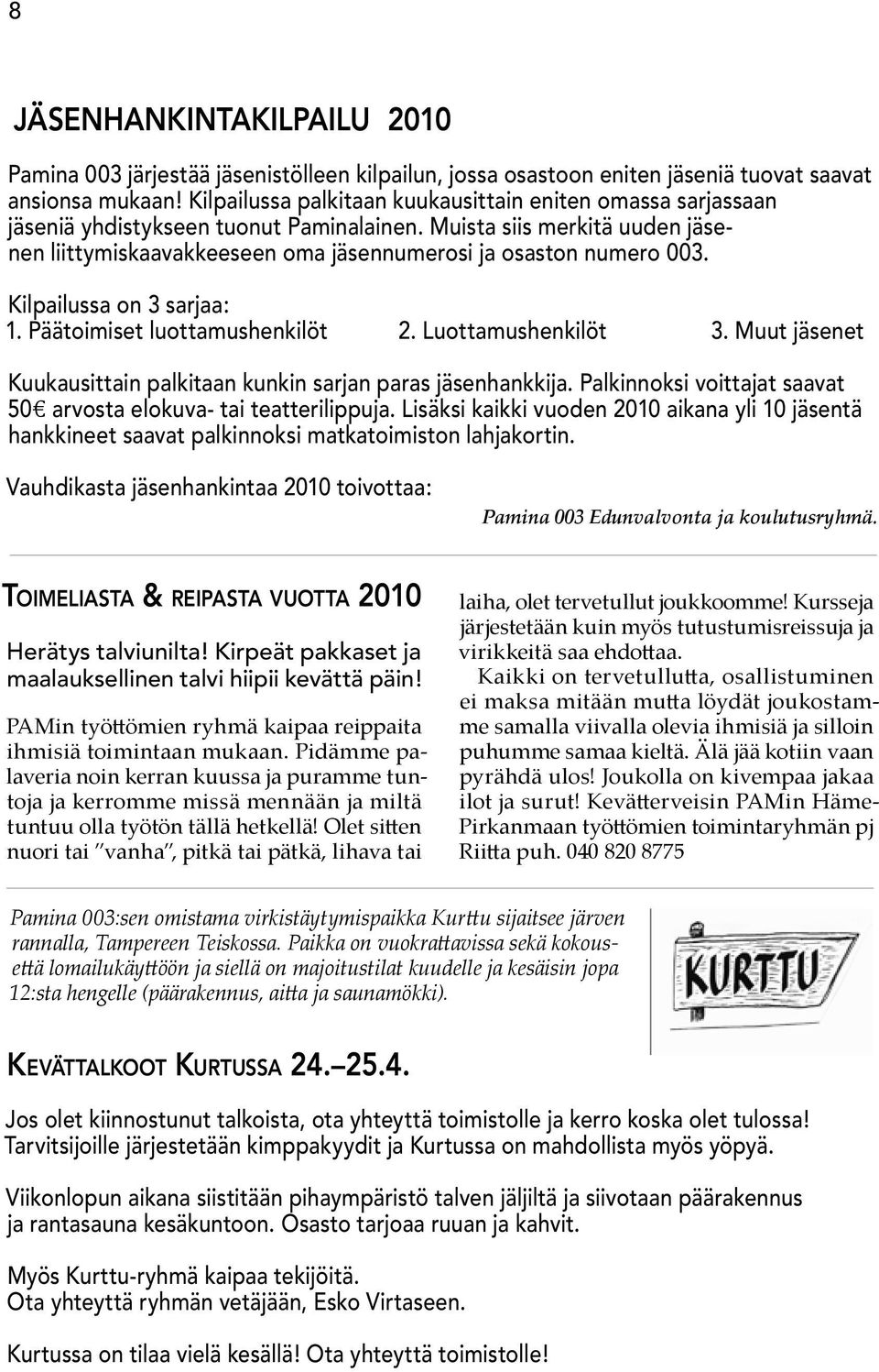 Kilpailussa on 3 sarjaa: 1. Päätoimiset luottamushenkilöt 2. Luottamushenkilöt 3. Muut jäsenet Kuukausittain palkitaan kunkin sarjan paras jäsenhankkija.