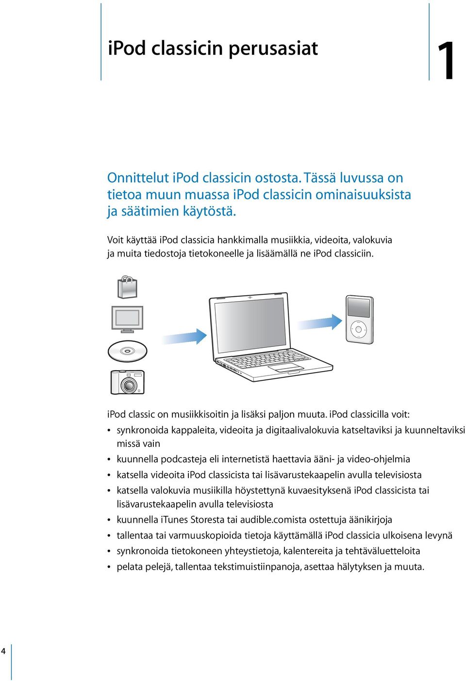 ipod classicilla voit: Â synkronoida kappaleita, videoita ja digitaalivalokuvia katseltaviksi ja kuunneltaviksi missä vain Â kuunnella podcasteja eli internetistä haettavia ääni- ja video-ohjelmia Â