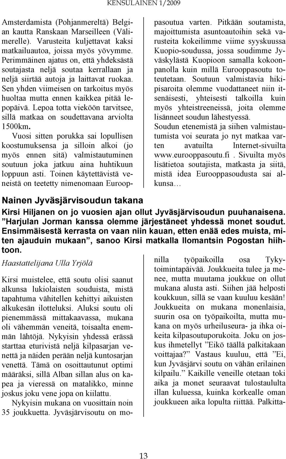 Sen yhden viimeisen on tarkoitus myös huoltaa mutta ennen kaikkea pitää lepopäivä. Lepoa totta vieköön tarvitsee, sillä matkaa on soudettavana arviolta 1500km.