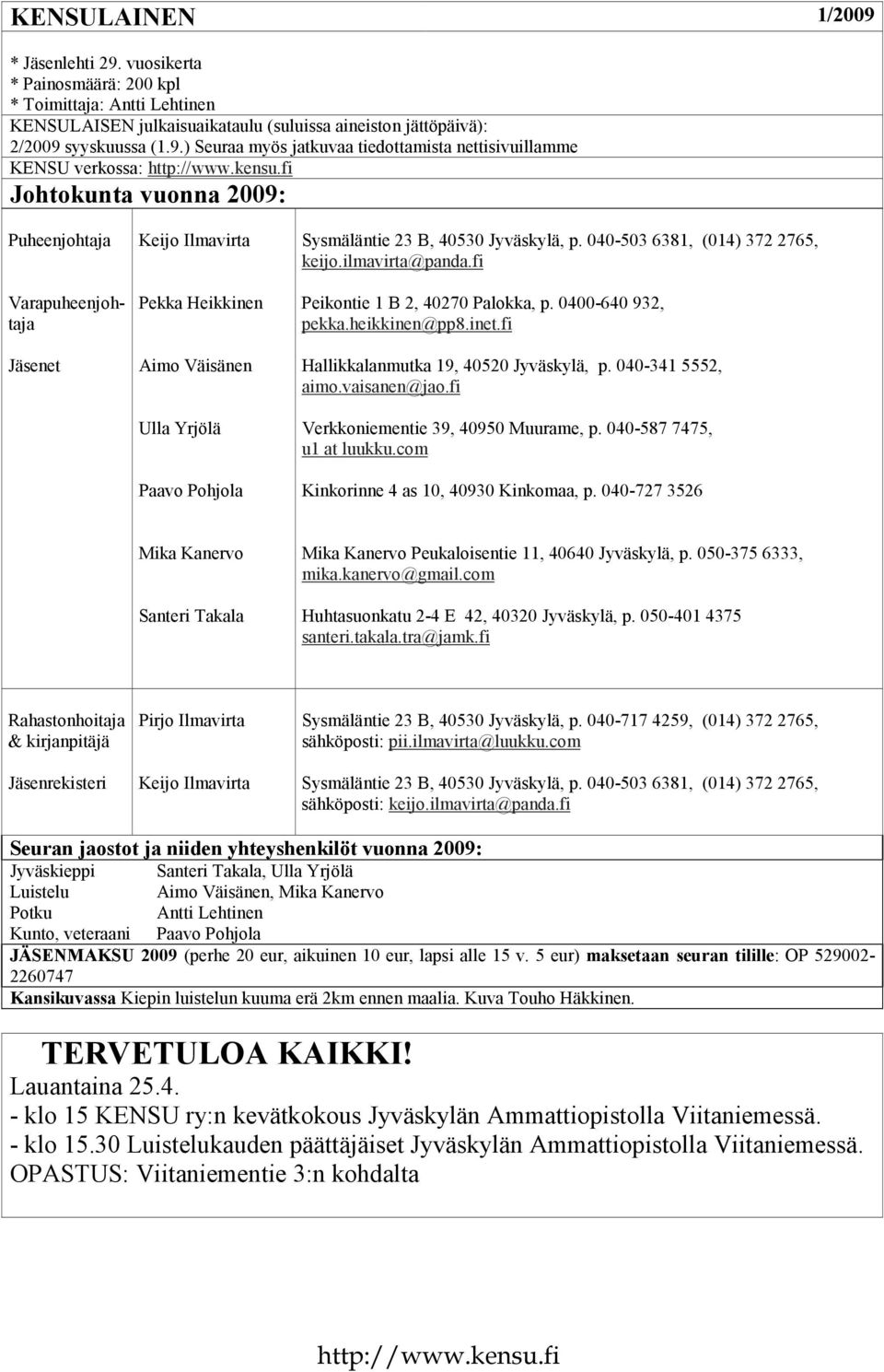 040-503 6381, (014) 372 2765, keijo.ilmavirta@panda.fi Peikontie 1 B 2, 40270 Palokka, p. 0400-640 932, pekka.heikkinen@pp8.inet.fi Hallikkalanmutka 19, 40520 Jyväskylä, p. 040-341 5552, aimo.