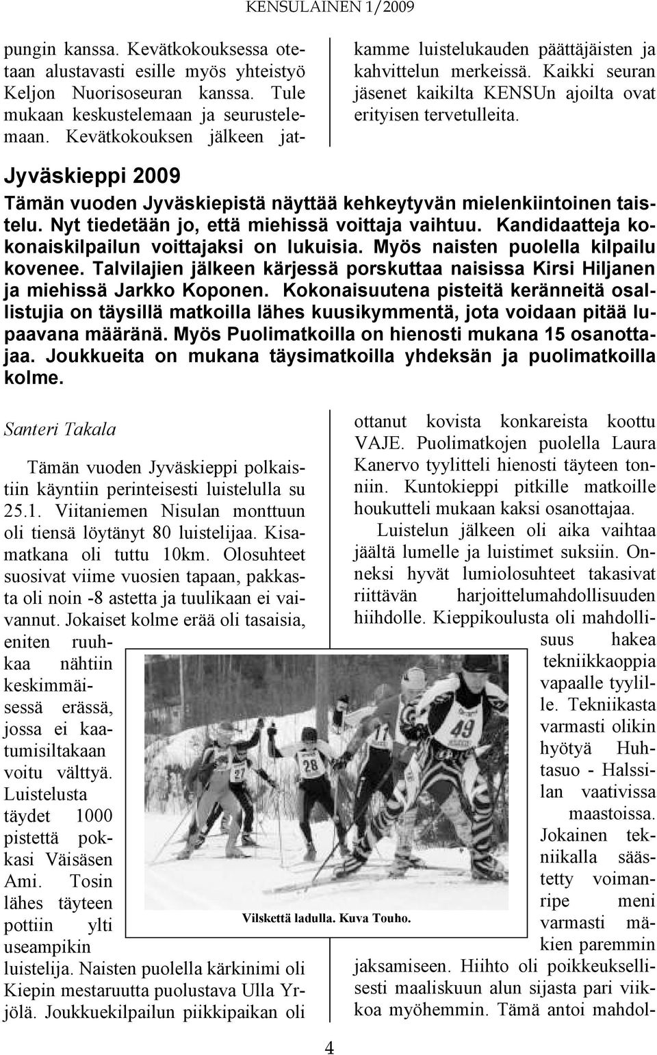 Jyväskieppi 2009 Tämän vuoden Jyväskiepistä näyttää kehkeytyvän mielenkiintoinen taistelu. Nyt tiedetään jo, että miehissä voittaja vaihtuu. Kandidaatteja kokonaiskilpailun voittajaksi on lukuisia.