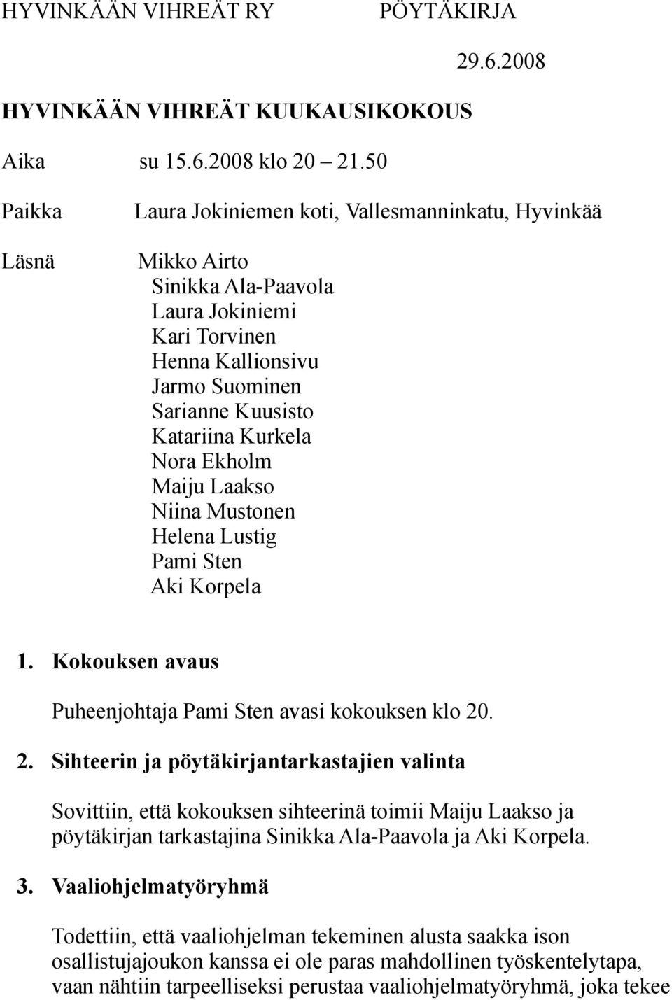 2008 Paikka Läsnä Laura Jokiniemen koti, Vallesmanninkatu, Hyvinkää Mikko Airto Sinikka Ala-Paavola Laura Jokiniemi Kari Torvinen Henna Kallionsivu Jarmo Suominen Sarianne Kuusisto Katariina Kurkela