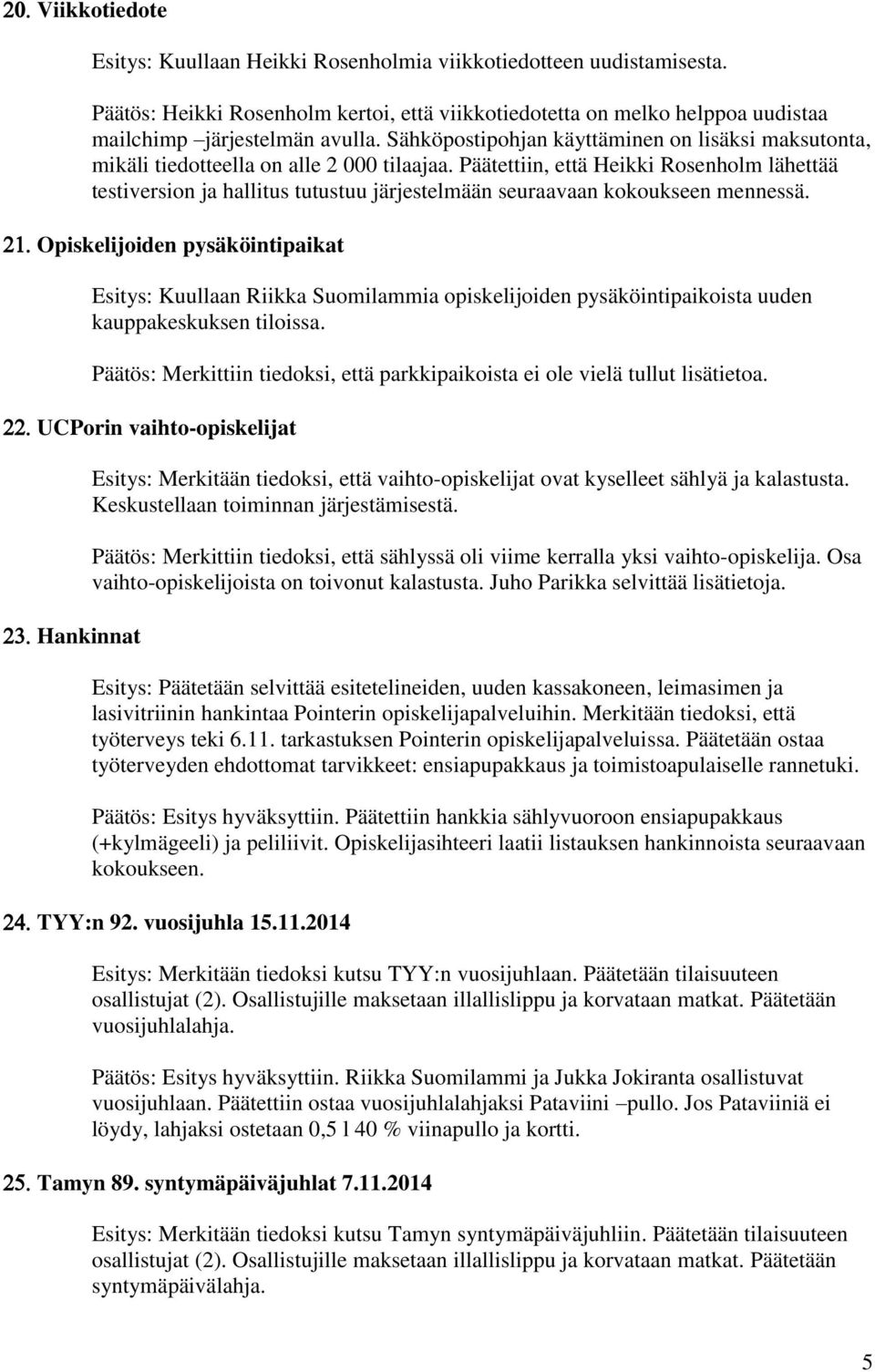 Päätettiin, että Heikki Rosenholm lähettää testiversion ja hallitus tutustuu järjestelmään seuraavaan kokoukseen mennessä.