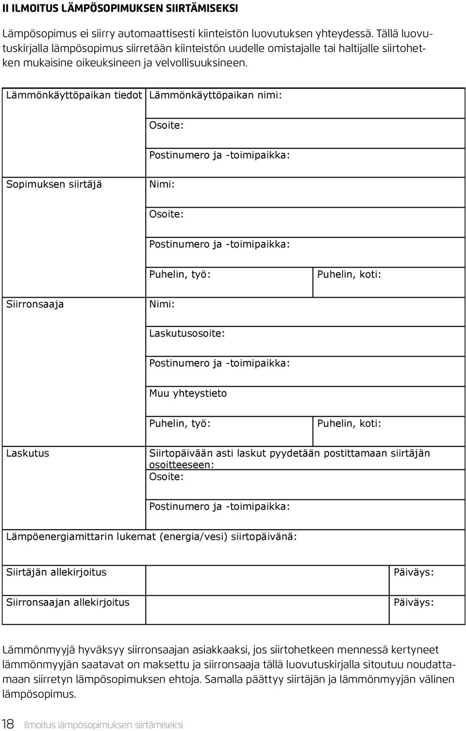 Lämmönkäyttöpaikan tiedot Lämmönkäyttöpaikan nimi: Osoite: Postinumero ja -toimipaikka: Sopimuksen siirtäjä Nimi: Osoite: Postinumero ja -toimipaikka: Puhelin, työ: Puhelin, koti: Siirronsaaja Nimi: