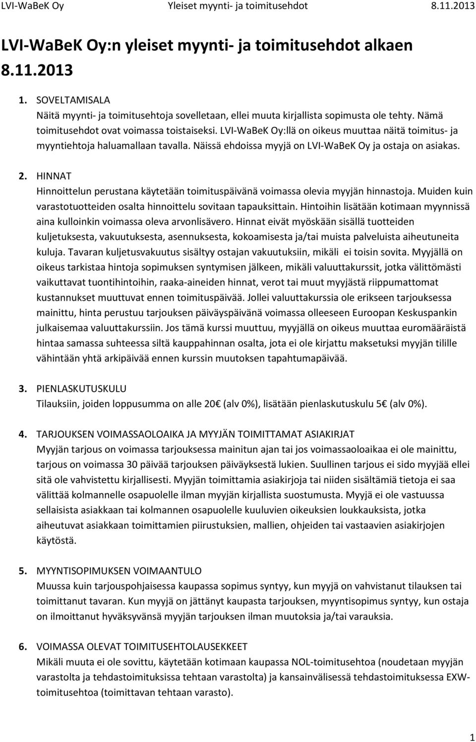 HINNAT Hinnoittelun perustana käytetään toimituspäivänä voimassa olevia myyjän hinnastoja. Muiden kuin varastotuotteiden osalta hinnoittelu sovitaan tapauksittain.