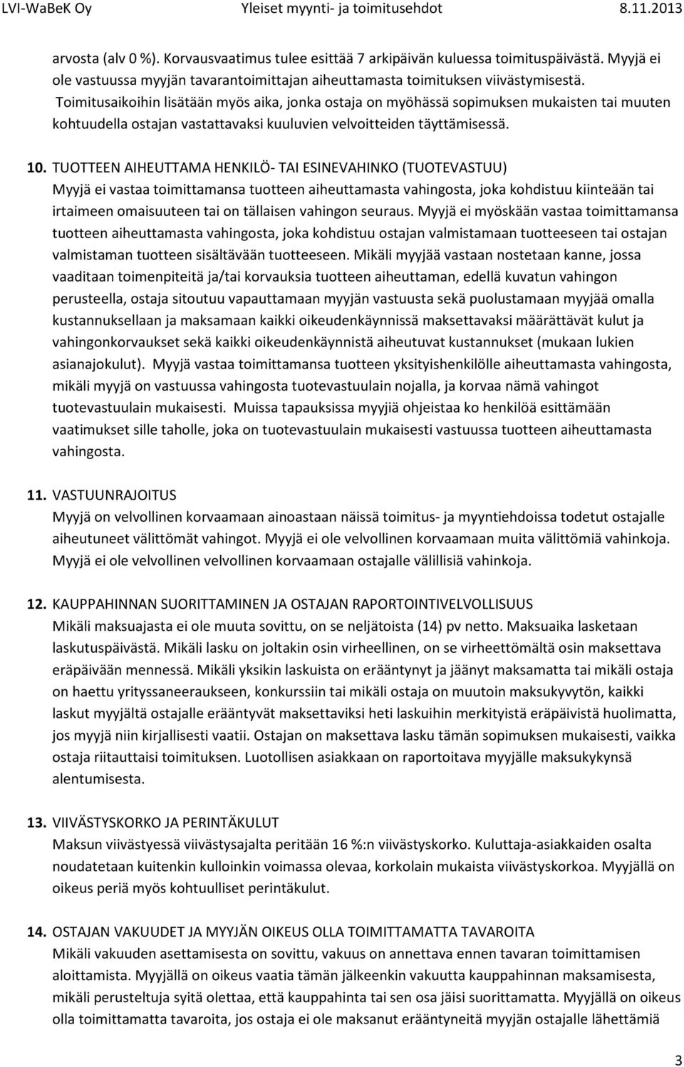 TUOTTEEN AIHEUTTAMA HENKILÖ- TAI ESINEVAHINKO (TUOTEVASTUU) Myyjä ei vastaa toimittamansa tuotteen aiheuttamasta vahingosta, joka kohdistuu kiinteään tai irtaimeen omaisuuteen tai on tällaisen