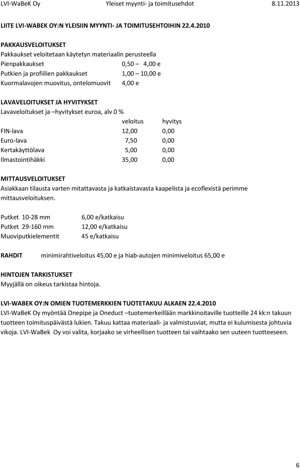 LAVAVELOITUKSET JA HYVITYKSET Lavaveloitukset ja hyvitykset euroa, alv 0 % veloitus hyvitys FIN-lava 12,00 0,00 Euro-lava 7,50 0,00 Kertakäyttölava 5,00 0,00 Ilmastointihäkki 35,00 0,00