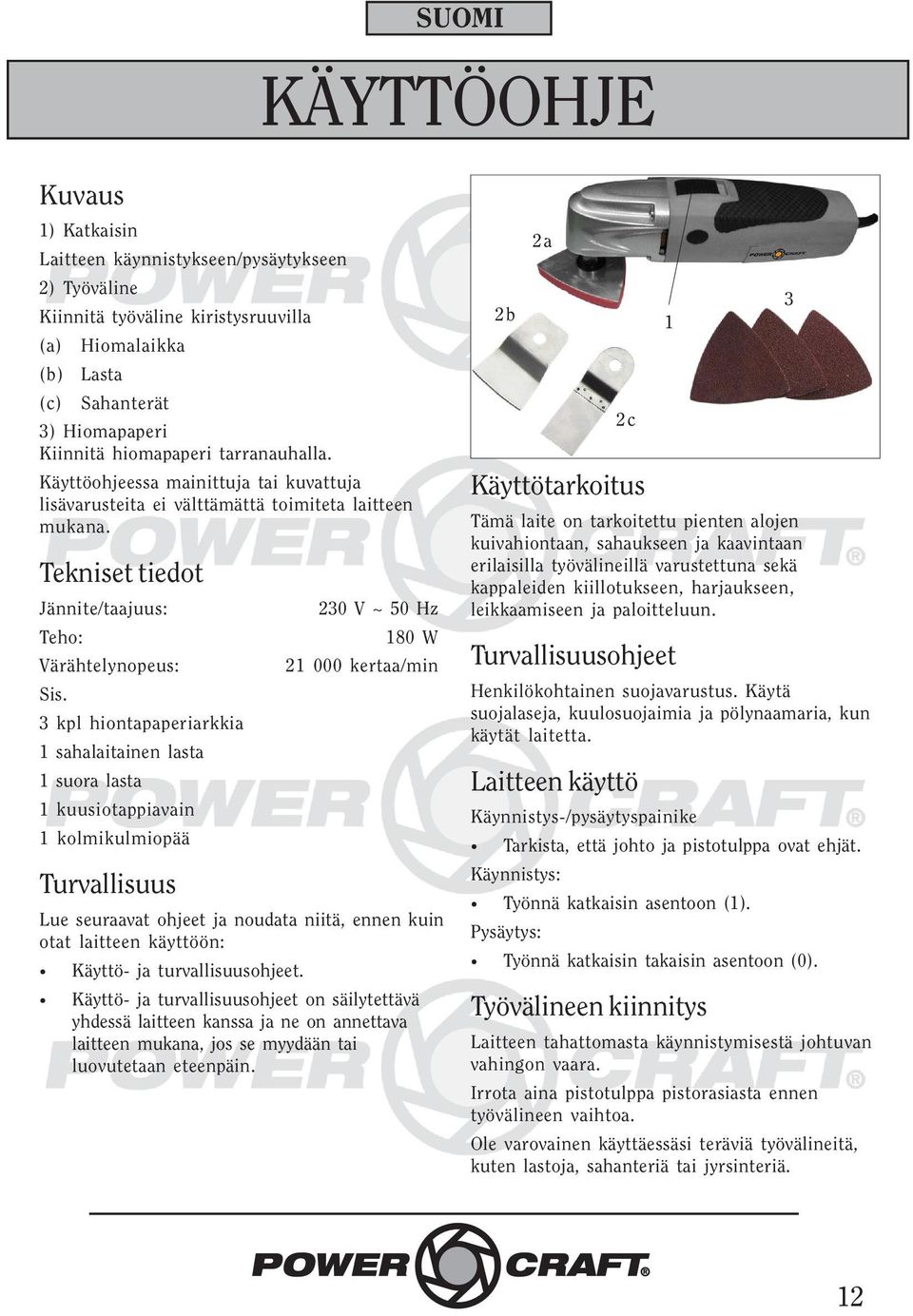 3 kpl hiontapaperiarkkia 1 sahalaitainen lasta 1 suora lasta 1 kuusiotappiavain 1 kolmikulmiopää Turvallisuus 230 V ~ 50 Hz 180 W 21 000 kertaa/min Lue seuraavat ohjeet ja noudata niitä, ennen kuin