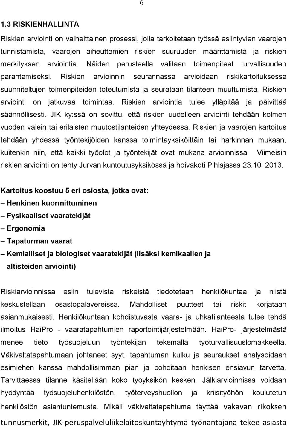 Riskien arvioinnin seurannassa arvioidaan riskikartoituksessa suunniteltujen toimenpiteiden toteutumista ja seurataan tilanteen muuttumista. Riskien arviointi on jatkuvaa toimintaa.