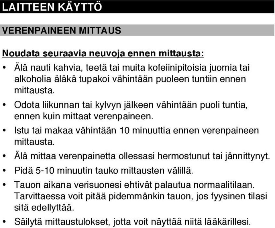 Istu tai makaa vähintään 10 minuuttia ennen verenpaineen mittausta. Älä mittaa verenpainetta ollessasi hermostunut tai jännittynyt.