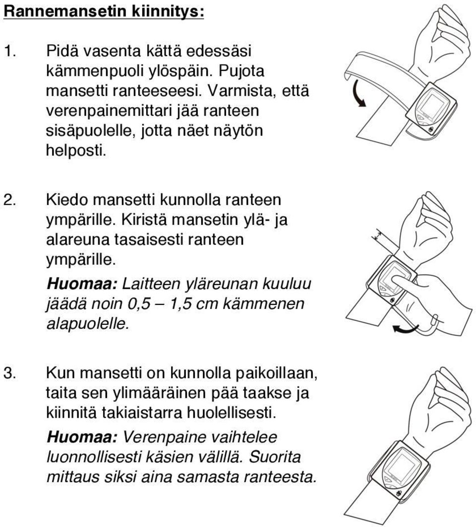 Kiristä mansetin ylä- ja alareuna tasaisesti ranteen ympärille. Huomaa: Laitteen yläreunan kuuluu jäädä noin 0,5 1,5 cm kämmenen alapuolelle. 3.