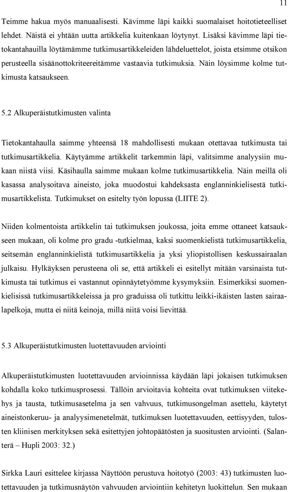Näin löysimme kolme tutkimusta katsaukseen. 5.2 Alkuperäistutkimusten valinta Tietokantahaulla saimme yhteensä 18 mahdollisesti mukaan otettavaa tutkimusta tai tutkimusartikkelia.