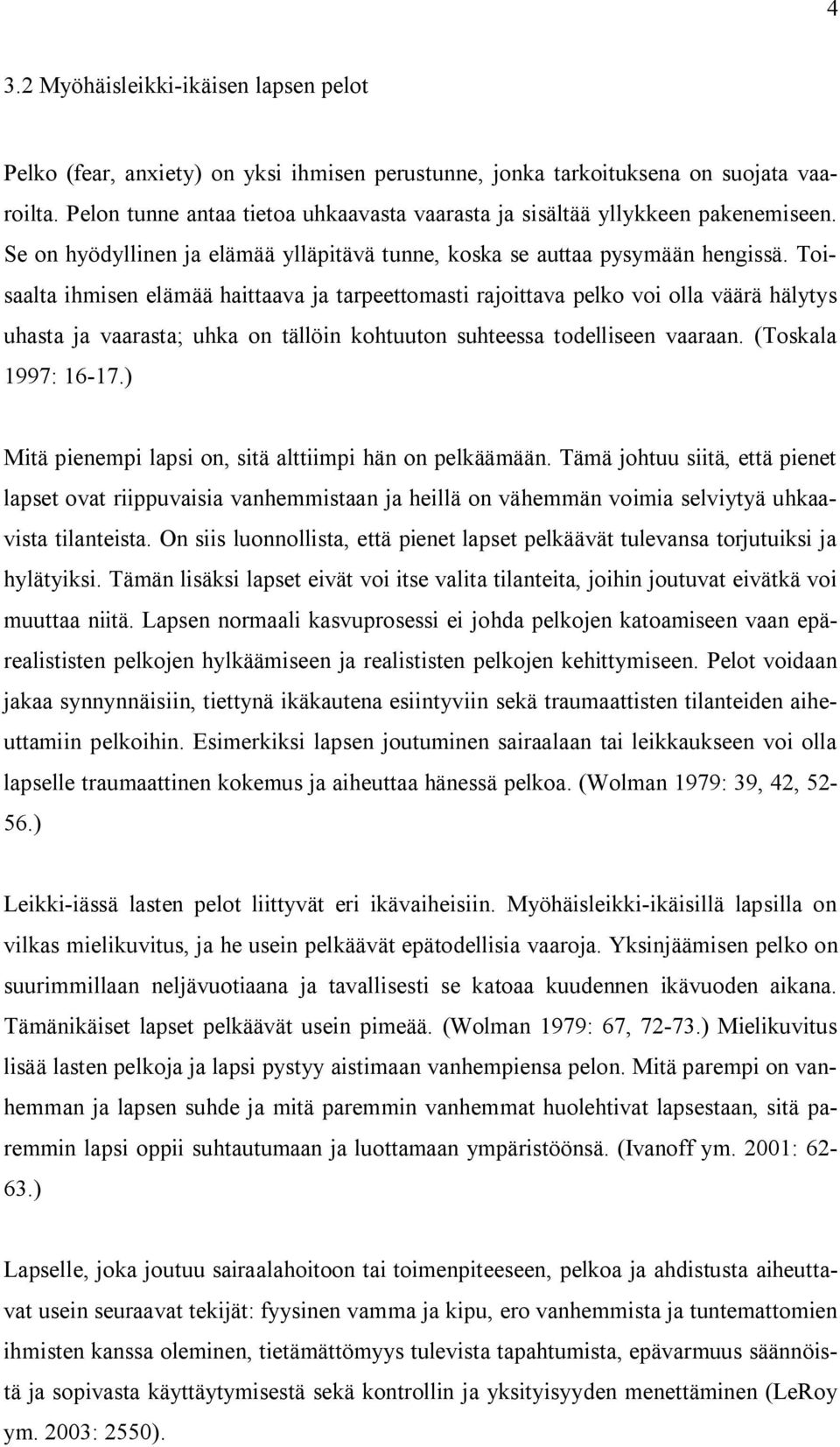 Toisaalta ihmisen elämää haittaava ja tarpeettomasti rajoittava pelko voi olla väärä hälytys uhasta ja vaarasta; uhka on tällöin kohtuuton suhteessa todelliseen vaaraan. (Toskala 1997: 16-17.