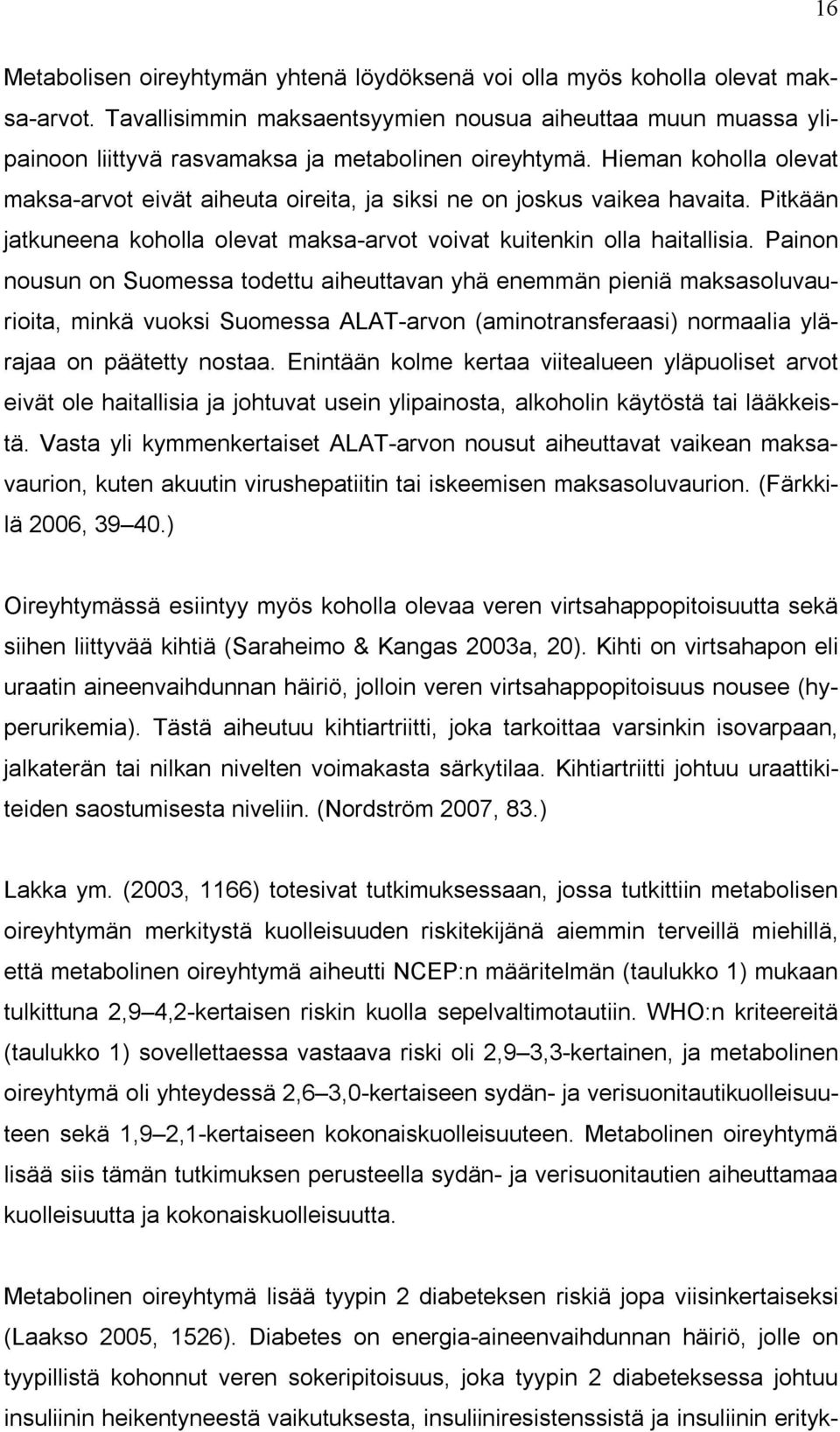 Hieman koholla olevat maksa-arvot eivät aiheuta oireita, ja siksi ne on joskus vaikea havaita. Pitkään jatkuneena koholla olevat maksa-arvot voivat kuitenkin olla haitallisia.