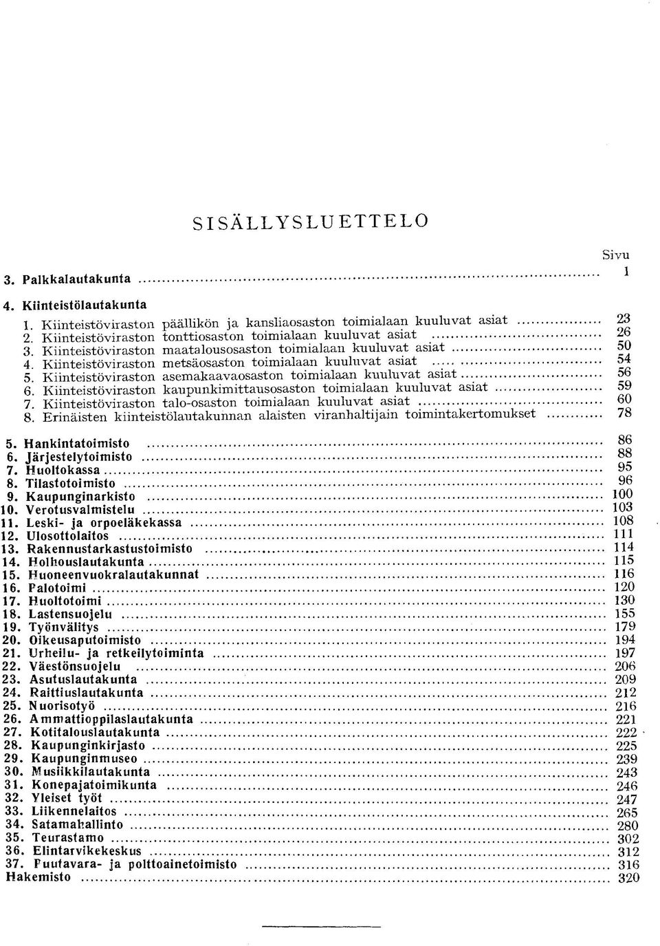 Kiinteistöviraston metsäosaston toimialaan kuuluvat asiat Kiinteistöviraston asemakaavaosaston toimialaan kuuluvat a s i a t.