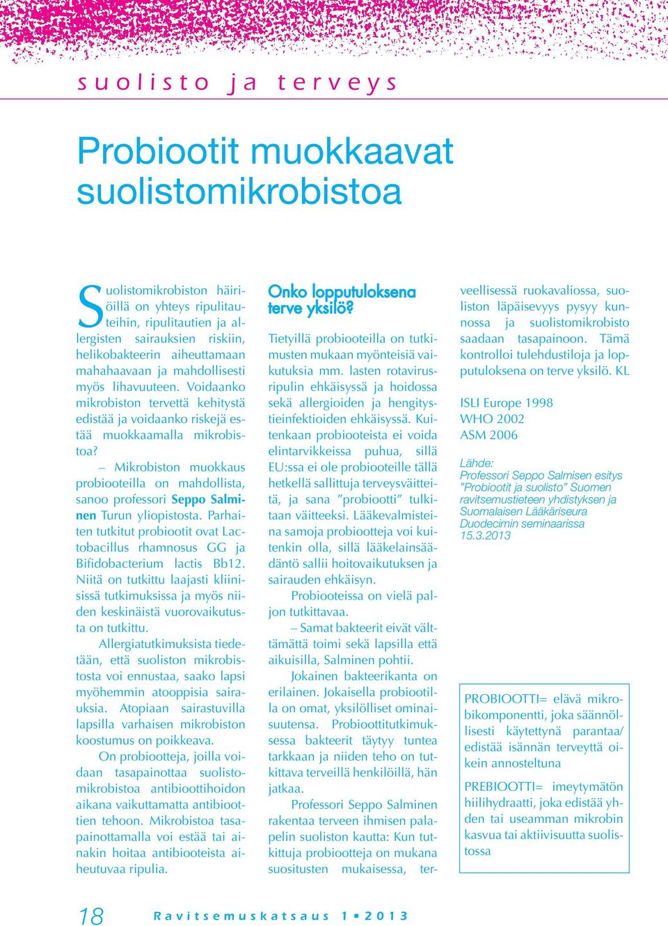 Mikrobiston muokkaus probiooteilla on mahdollista, sanoo professori Seppo Salminen Turun yliopistosta. Parhaiten tutkitut probiootit ovat Lactobacillus rhamnosus GG ja Bifidobacterium lactis Bb12.