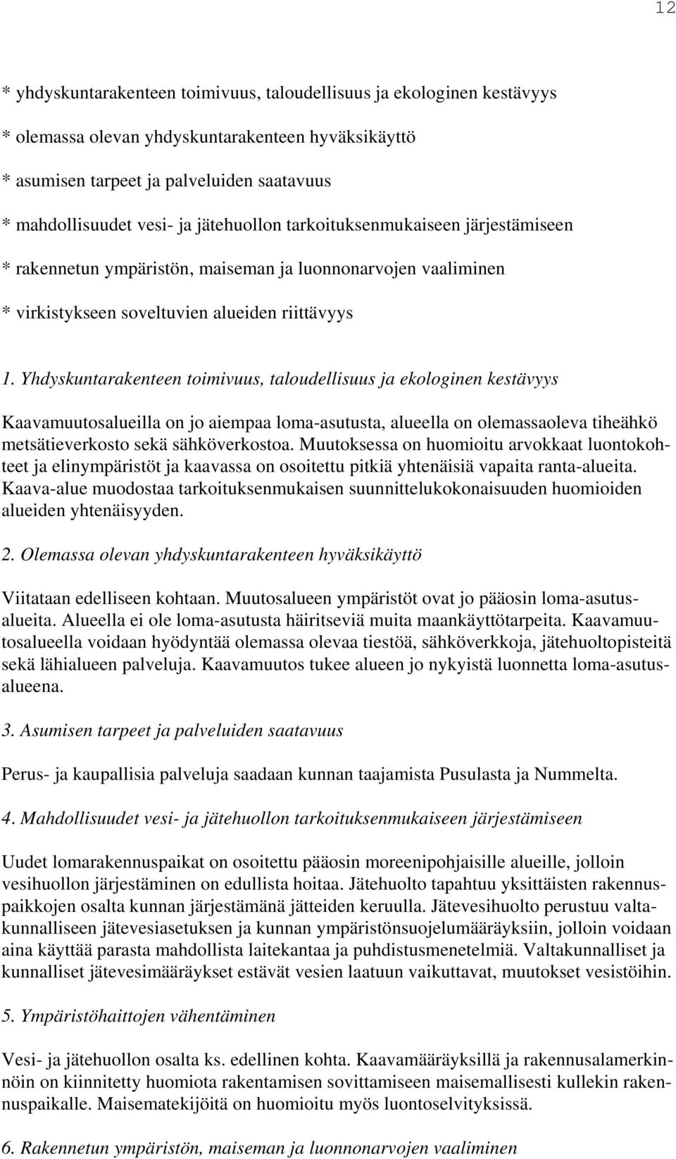 Yhdyskuntarakenteen toimivuus, taloudellisuus ja ekologinen kestävyys Kaavamuutosalueilla on jo aiempaa loma-asutusta, alueella on olemassaoleva tiheähkö metsätieverkosto sekä sähköverkostoa.