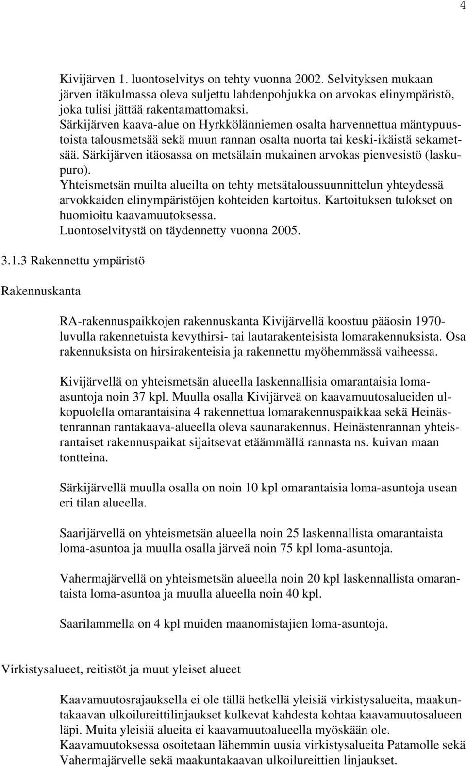 Särkijärven itäosassa on metsälain mukainen arvokas pienvesistö (laskupuro). Yhteismetsän muilta alueilta on tehty metsätaloussuunnittelun yhteydessä arvokkaiden elinympäristöjen kohteiden kartoitus.