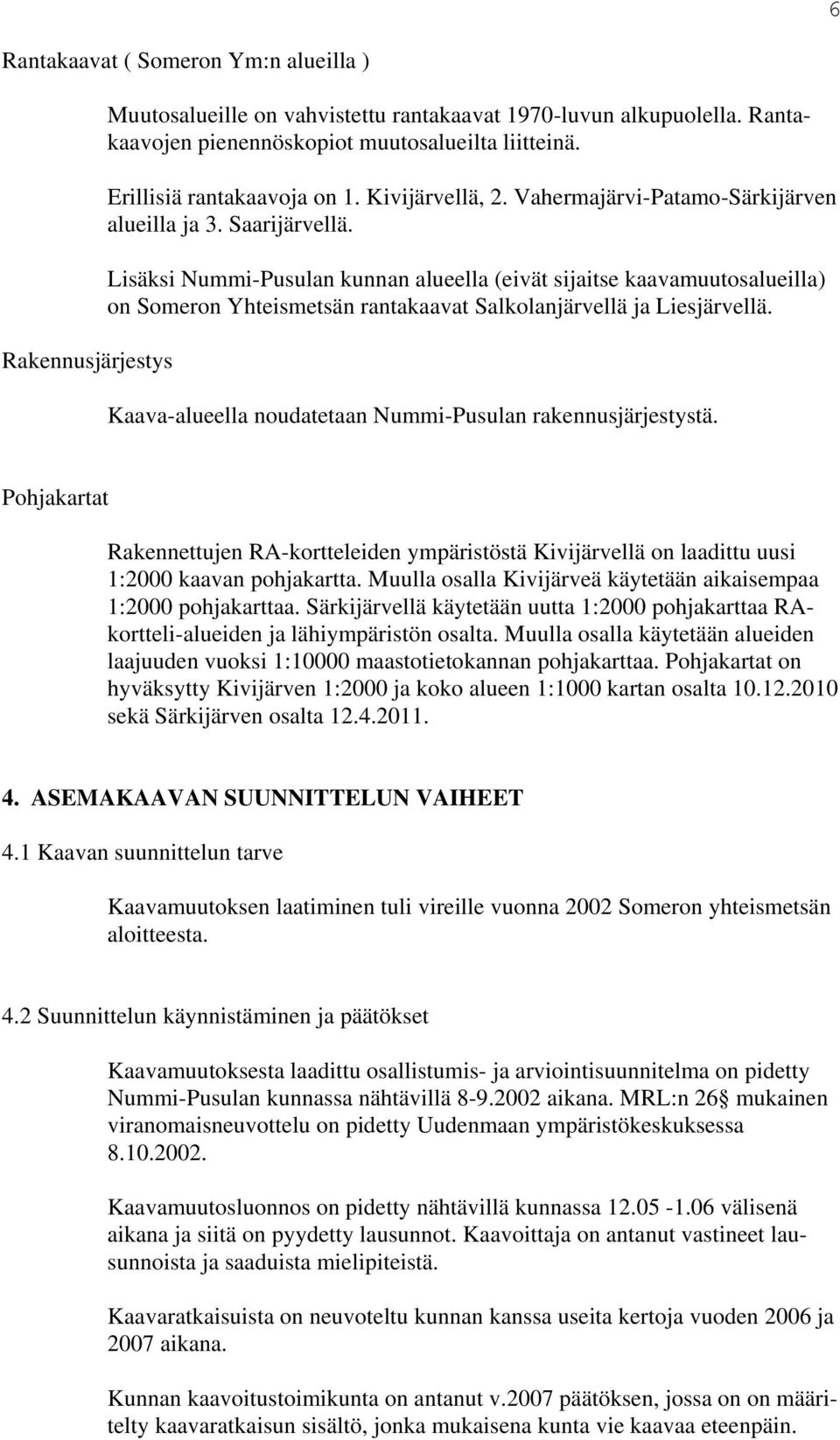 Lisäksi Nummi-Pusulan kunnan alueella (eivät sijaitse kaavamuutosalueilla) on Someron Yhteismetsän rantakaavat Salkolanjärvellä ja Liesjärvellä.