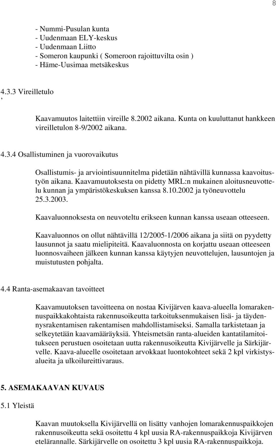 Kaavamuutoksesta on pidetty RL:n mukainen aloitusneuvottelu kunnan ja ympäristökeskuksen kanssa 8.0.00 ja työneuvottelu 5..00. Kaavaluonnoksesta on neuvoteltu erikseen kunnan kanssa useaan otteeseen.