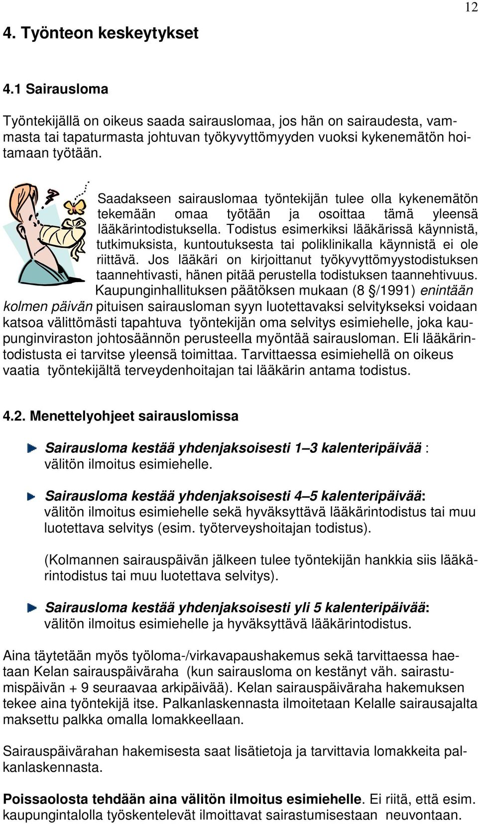 Saadakseen sairauslomaa työntekijän tulee olla kykenemätön tekemään omaa työtään ja osoittaa tämä yleensä lääkärintodistuksella.