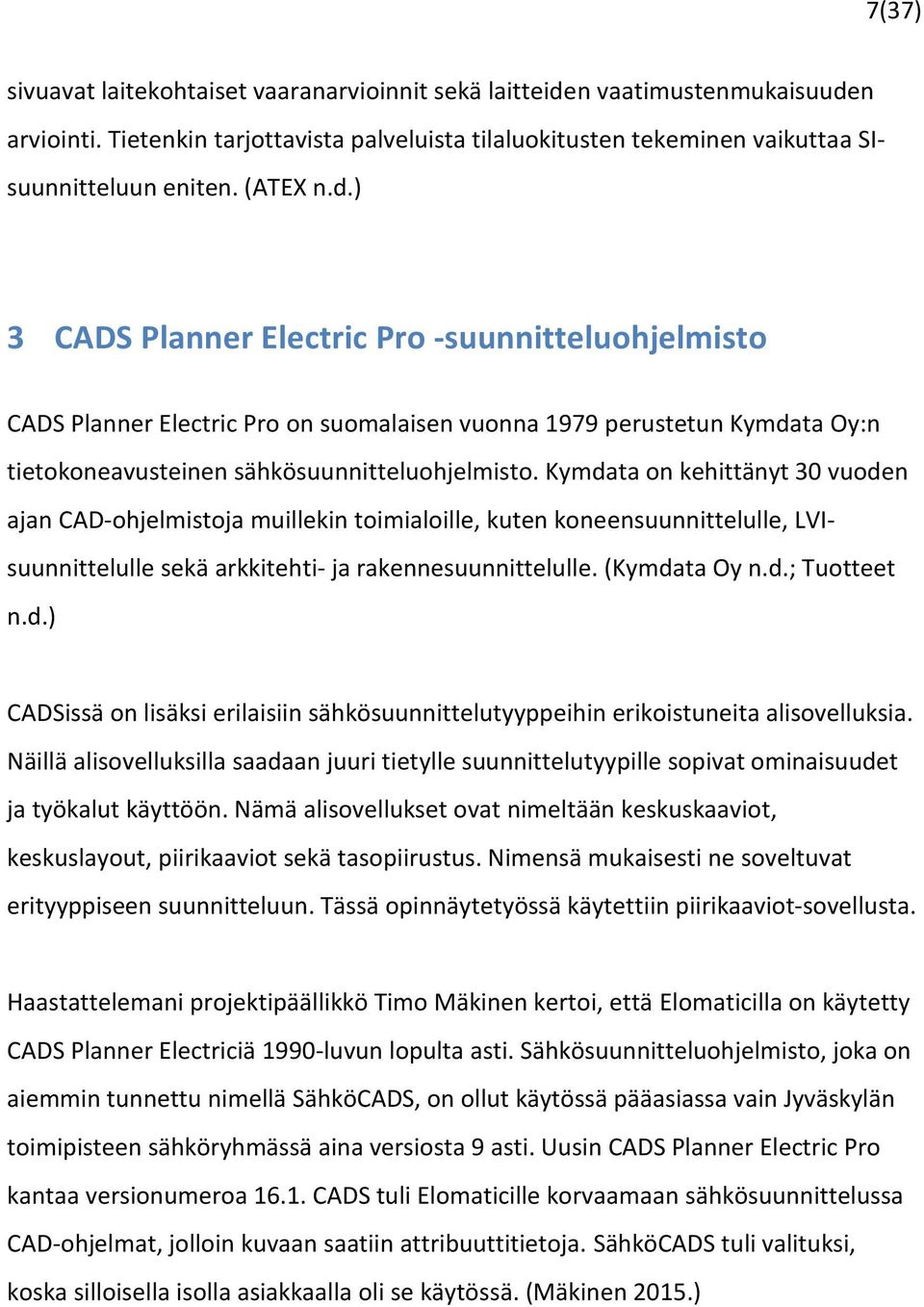 Kymdata on kehittänyt 30 vuoden ajan CAD-ohjelmistoja muillekin toimialoille, kuten koneensuunnittelulle, LVIsuunnittelulle sekä arkkitehti- ja rakennesuunnittelulle. (Kymdata Oy n.d.; Tuotteet n.d.) CADSissä on lisäksi erilaisiin sähkösuunnittelutyyppeihin erikoistuneita alisovelluksia.