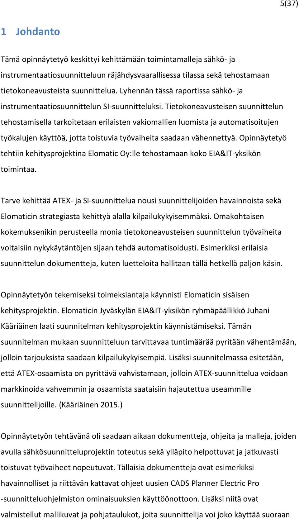 Tietokoneavusteisen suunnittelun tehostamisella tarkoitetaan erilaisten vakiomallien luomista ja automatisoitujen työkalujen käyttöä, jotta toistuvia työvaiheita saadaan vähennettyä.