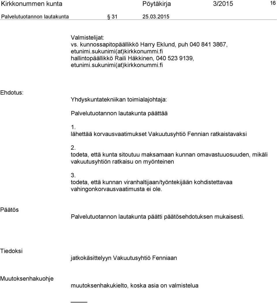 lähettää korvausvaatimukset Vakuutusyhtiö Fennian ratkaistavaksi 2. todeta, että kunta sitoutuu maksamaan kunnan omavastuuosuuden, mikäli vakuutusyhtiön ratkaisu on myönteinen 3.