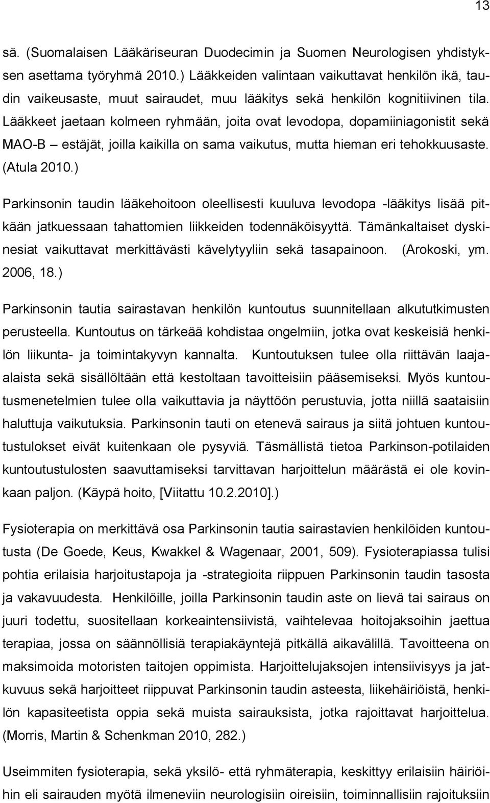 Lääkkeet jaetaan kolmeen ryhmään, joita ovat levodopa, dopamiiniagonistit sekä MAO-B estäjät, joilla kaikilla on sama vaikutus, mutta hieman eri tehokkuusaste. (Atula 2010.