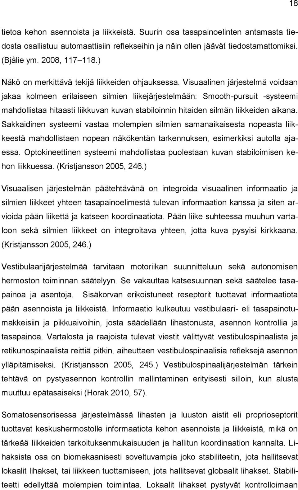 Visuaalinen järjestelmä voidaan jakaa kolmeen erilaiseen silmien liikejärjestelmään: Smooth-pursuit -systeemi mahdollistaa hitaasti liikkuvan kuvan stabiloinnin hitaiden silmän liikkeiden aikana.