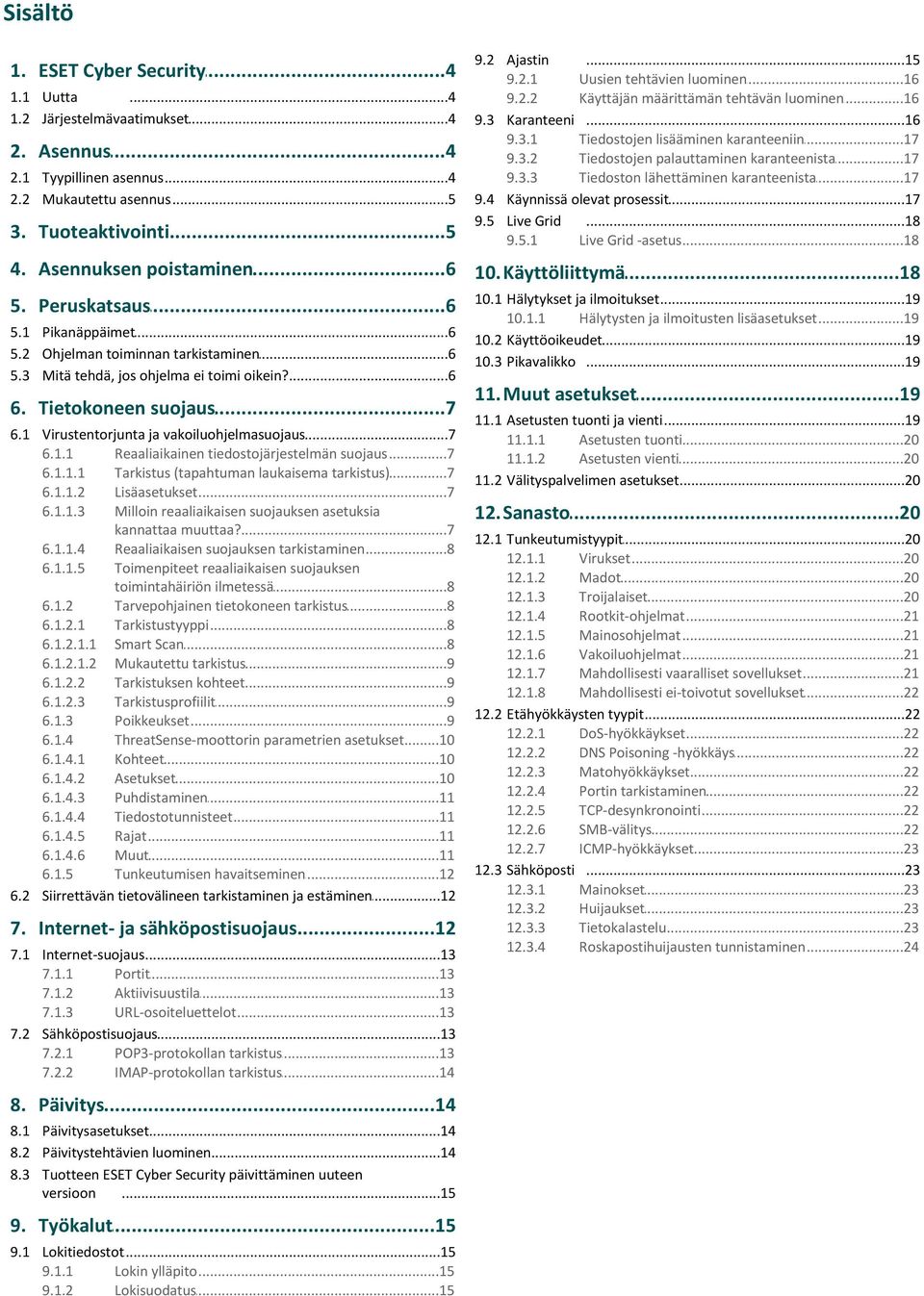 ..17 lähettäminen karanteenista 9.4 Käynnissä olevat...17 prosessit 9.5 Live Grid...18 9.5.1 Live...18 Grid -asetus 4. Asennuksen...6 poistaminen 10.Käyttöliittymä...18 5. Peruskatsaus...6 5.