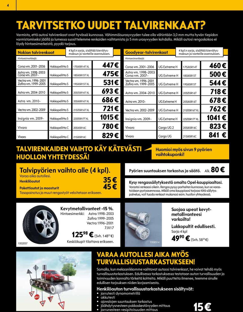 Mikäli autosi rengaskokoa ei löydy hintaesimerkeistä, pyydä tarjous. Nokian talvirenkaat Hintaesimerkkejä: 4 kpl:n sarja, sisältää kierrätysmaksun ja vanteille asennuksen. Corsa vm.