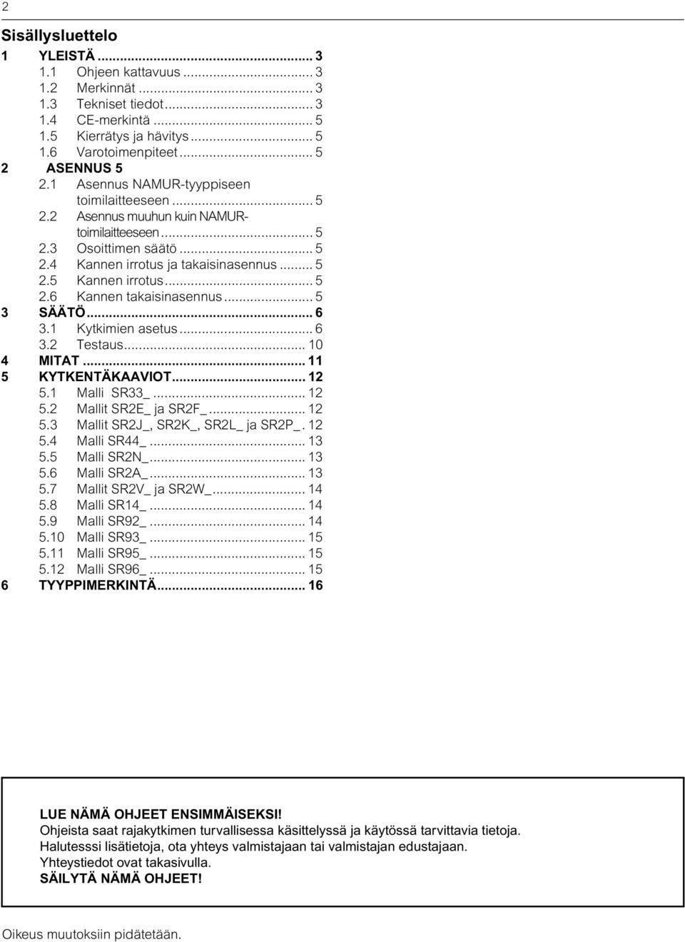 .. 5 3 SÄÄTÖ... 6 3.1 Kytkimien asetus... 6 3.2 Testaus... 10 4 MITAT... 11 5 KYTKENTÄKAAVIOT... 12 5.1 Malli SR33_... 12 5.2 Mallit SR2E_ ja SR2F_... 12 5.3 Mallit SR2J_, SR2K_, SR2L_ ja SR2P_. 12 5.4 Malli SR44_.