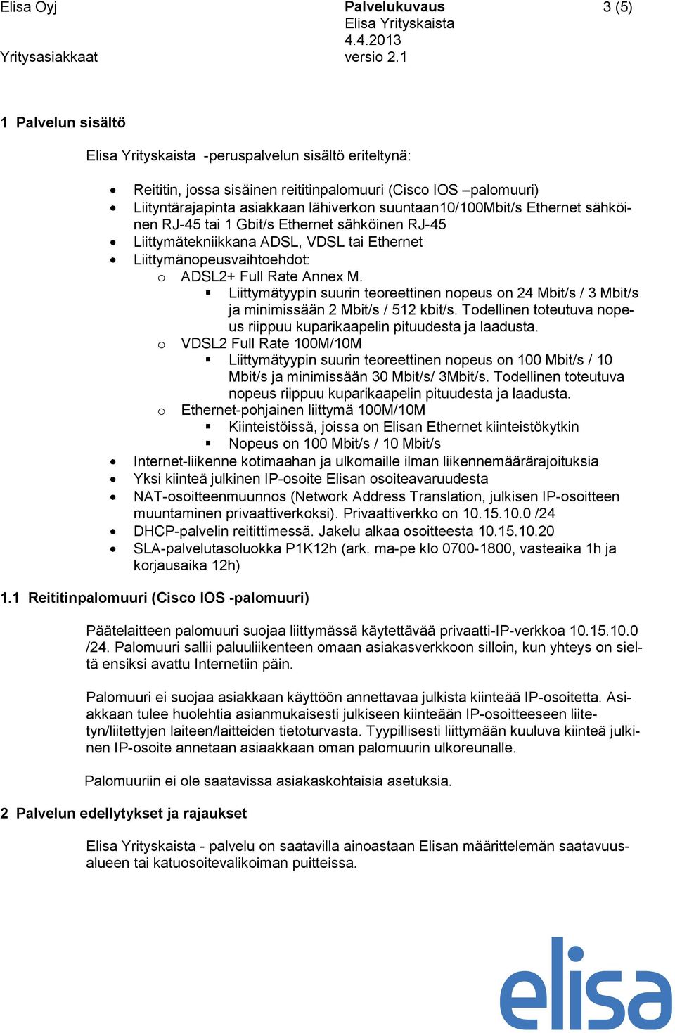 Liittymätyypin suurin teoreettinen nopeus on 24 Mbit/s / 3 Mbit/s ja minimissään 2 Mbit/s / 512 kbit/s. Todellinen toteutuva nopeus riippuu kuparikaapelin pituudesta ja laadusta.