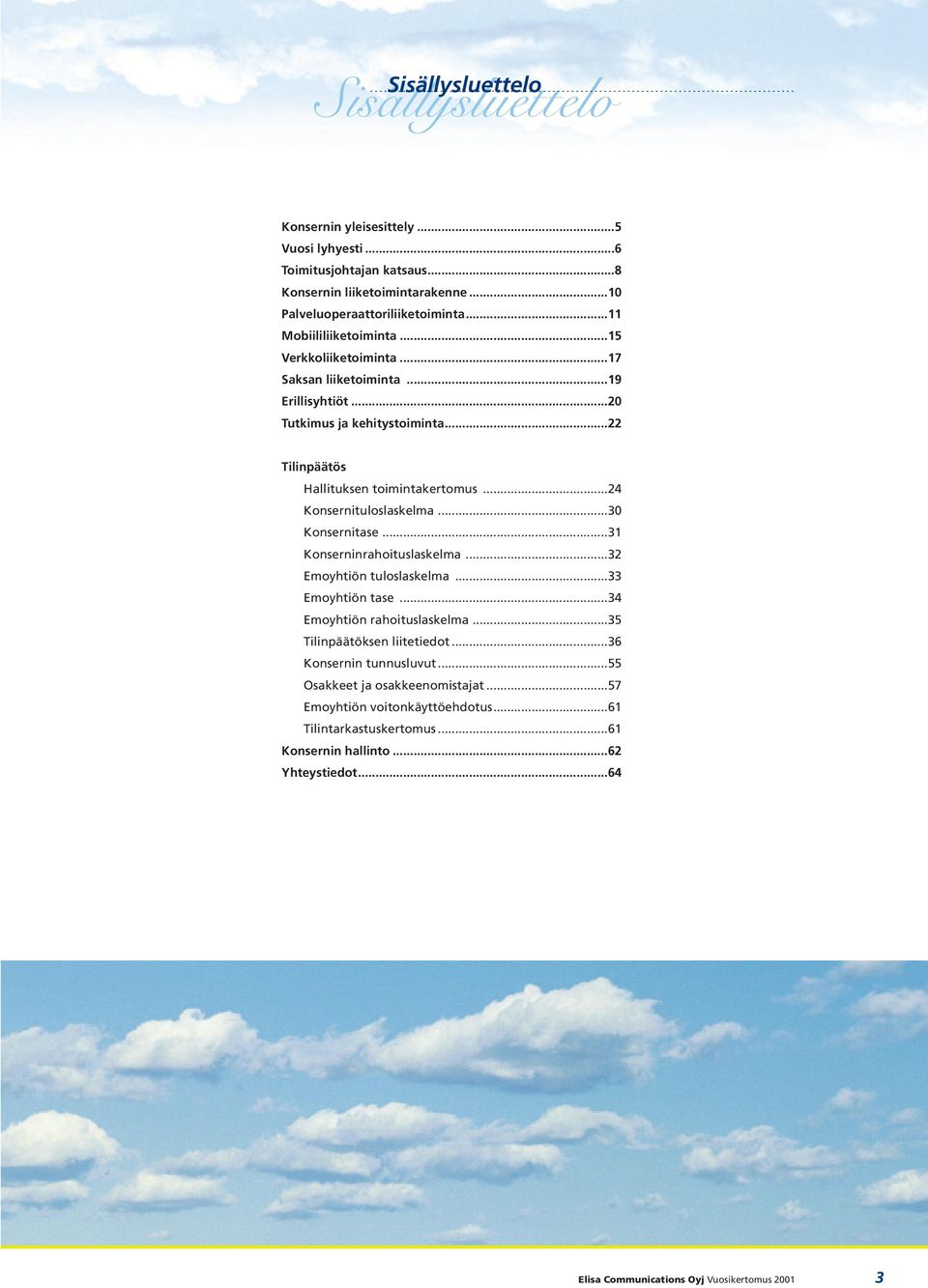 ..30 Konsernitase...31 Konserninrahoituslaskelma...32 Emoyhtiön tuloslaskelma...33 Emoyhtiön tase...34 Emoyhtiön rahoituslaskelma...35 Tilinpäätöksen liitetiedot.