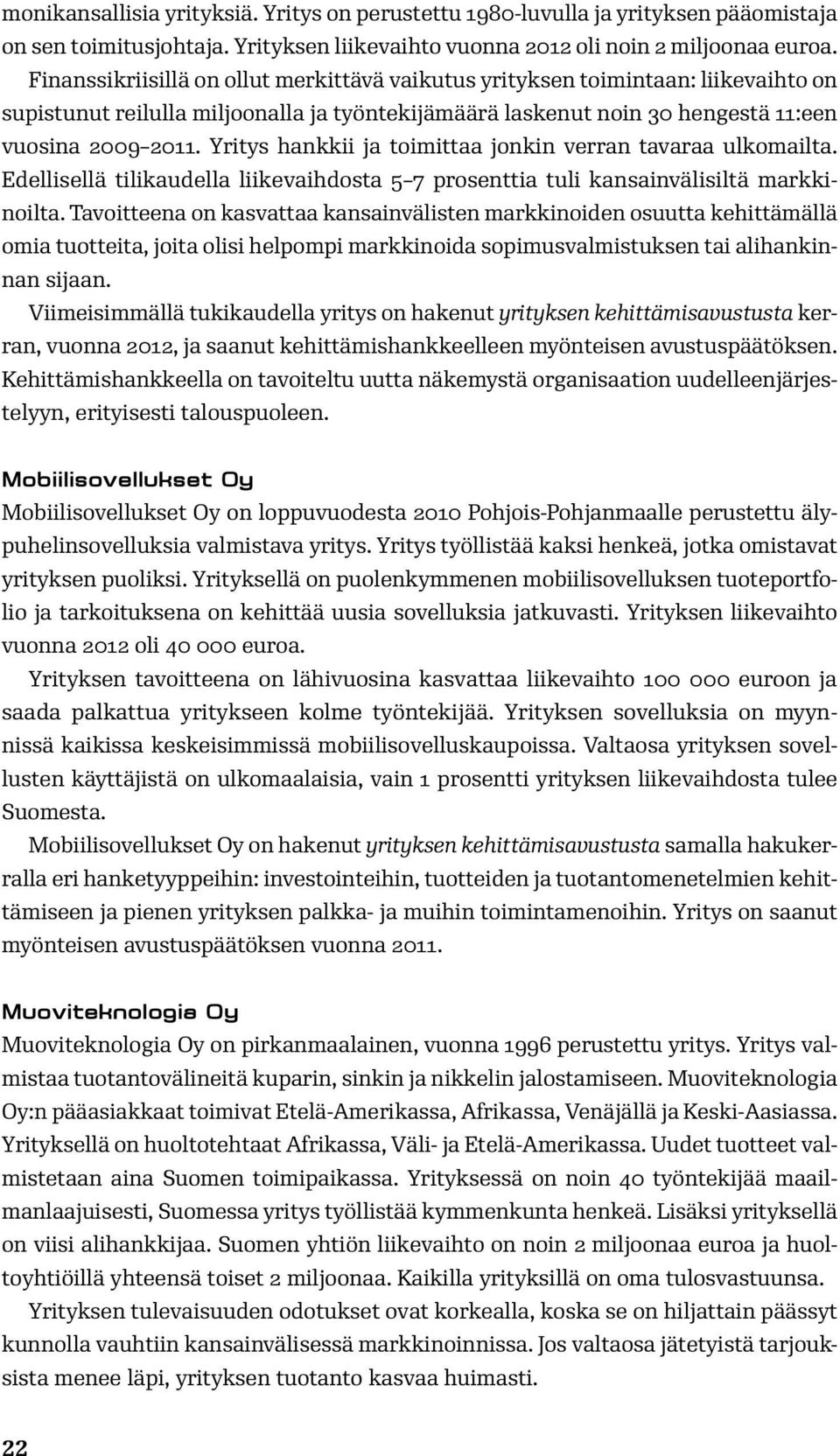 Yritys hankkii ja toimittaa jonkin verran tavaraa ulkomailta. Edellisellä tilikaudella liikevaihdosta 5 7 prosenttia tuli kansainvälisiltä markkinoilta.