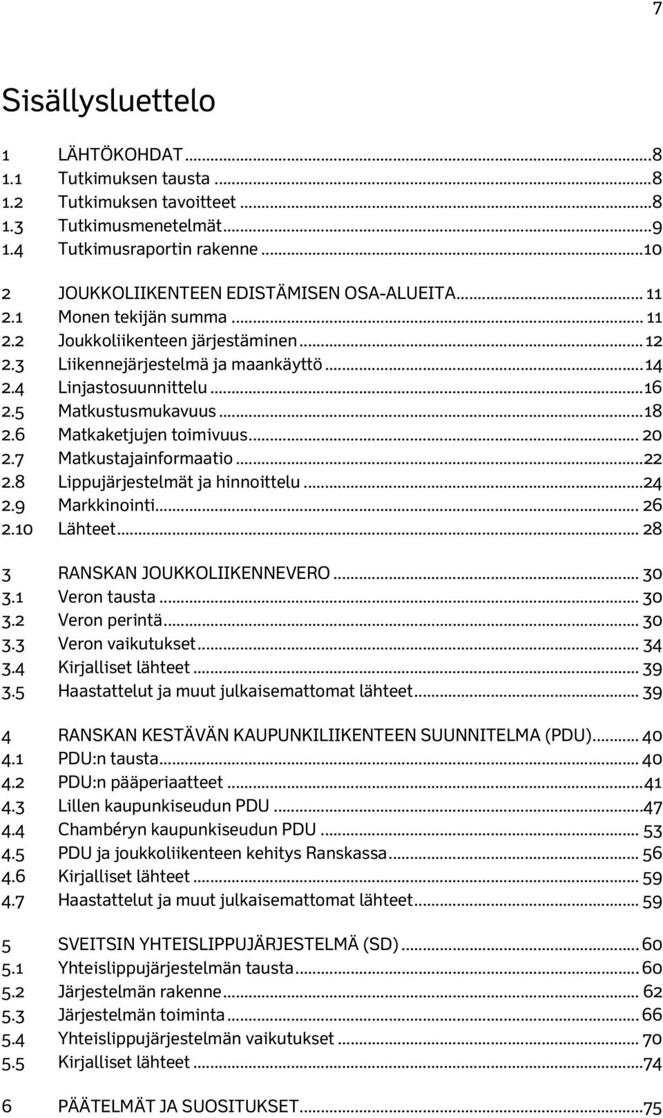 5 Matkustusmukavuus... 18 2.6 Matkaketjujen toimivuus... 20 2.7 Matkustajainformaatio... 22 2.8 Lippujärjestelmät ja hinnoittelu... 24 2.9 Markkinointi... 26 2.10 Lähteet.