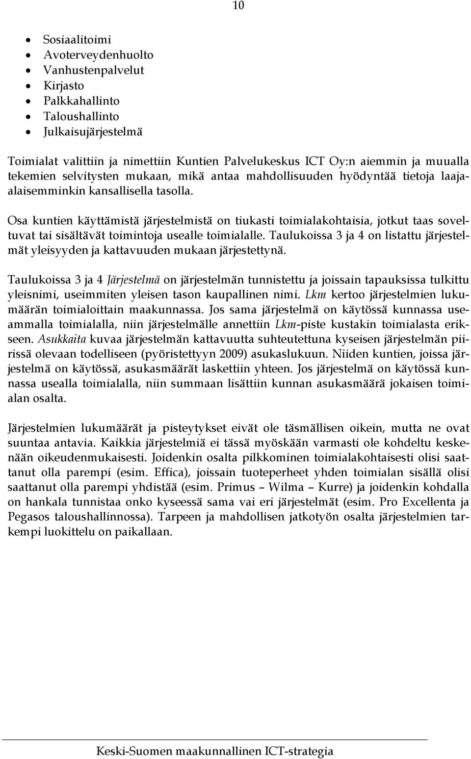 Osa kuntien käyttämistä järjestelmistä on tiukasti toimialakohtaisia, jotkut taas soveltuvat tai sisältävät toimintoja usealle toimialalle.