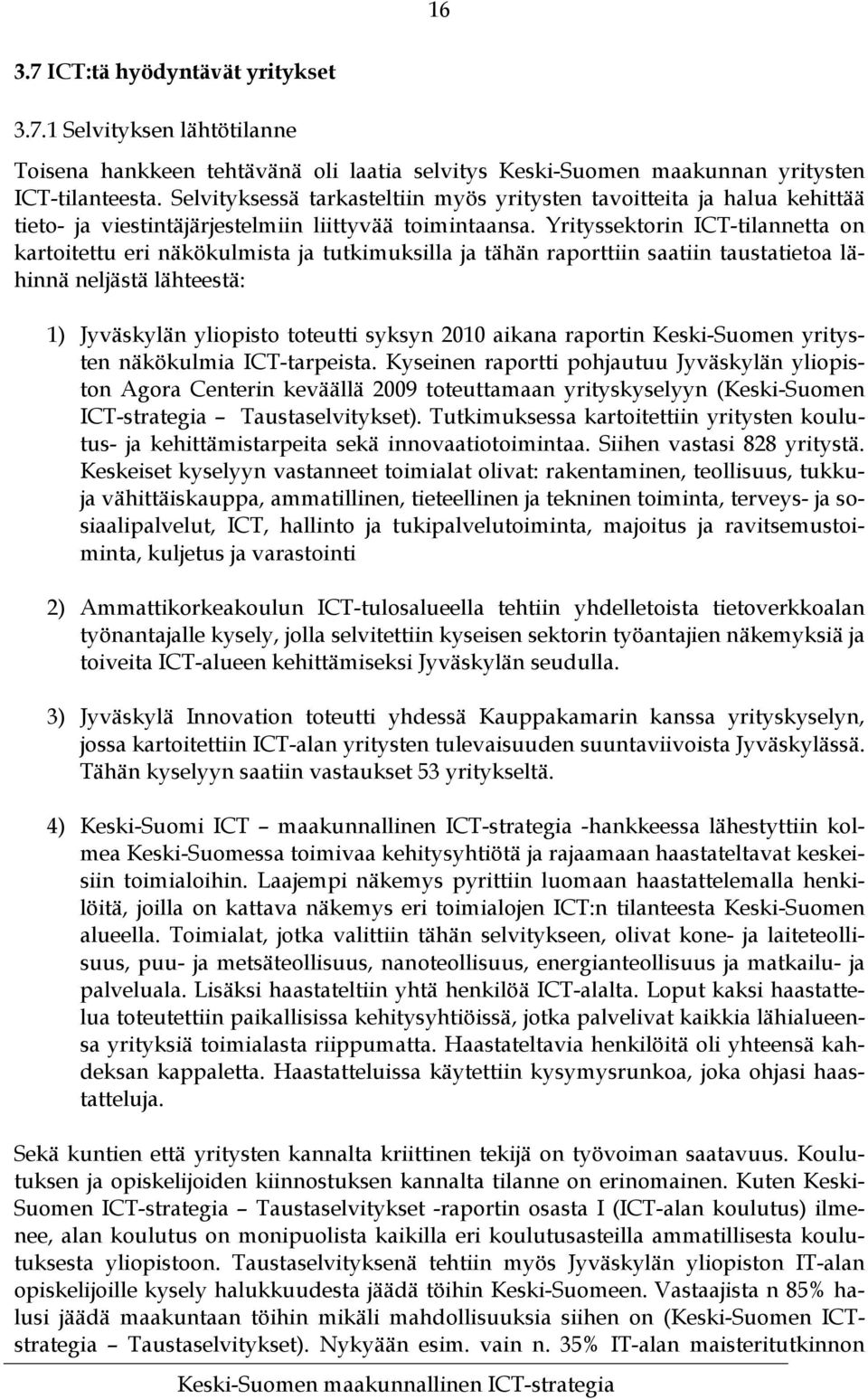 Yrityssektorin ICT-tilannetta on kartoitettu eri näkökulmista ja tutkimuksilla ja tähän raporttiin saatiin taustatietoa lähinnä neljästä lähteestä: 1) Jyväskylän yliopisto toteutti syksyn 2010 aikana