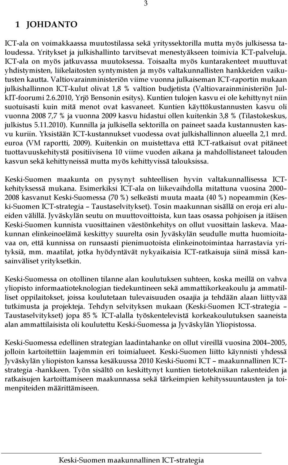 Valtiovarainministeriön viime vuonna julkaiseman ICT-raportin mukaan julkishallinnon ICT-kulut olivat 1,8 % valtion budjetista (Valtiovarainministeriön JulkIT-foorumi 2.6.2010, Yrjö Bensonin esitys).