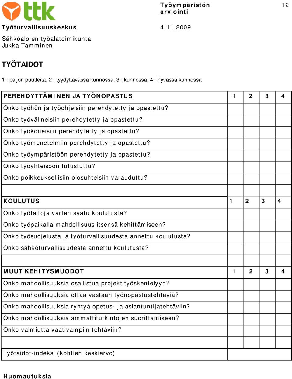 Onko työyhteisöön tutustuttu? Onko poikkeuksellisiin olosuhteisiin varauduttu? KOULUTUS 1 2 3 4 Onko työtaitoja varten saatu koulutusta? Onko työpaikalla mahdollisuus itsensä kehittämiseen?