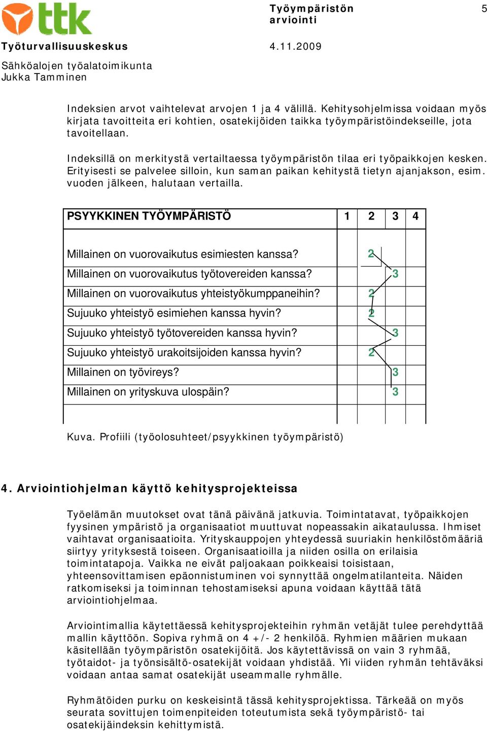 vuoden jälkeen, halutaan vertailla. PSYYKKINEN TYÖYMPÄRISTÖ 1 2 3 4 Millainen on vuorovaikutus esimiesten kanssa? 2 Millainen on vuorovaikutus työtovereiden kanssa?