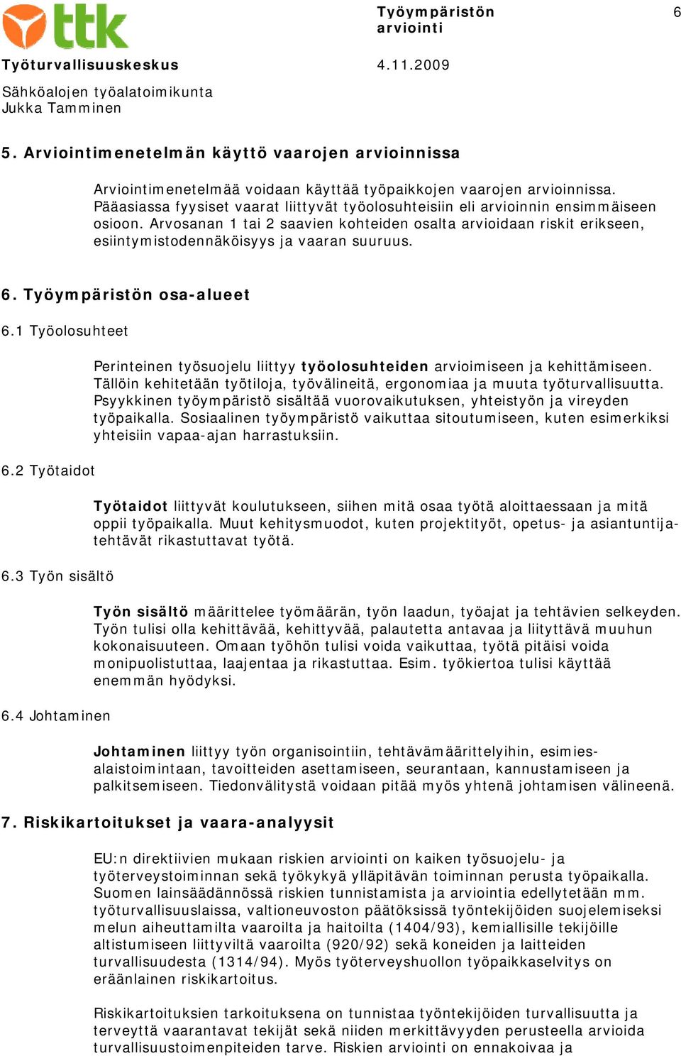 Arvosanan 1 tai 2 saavien kohteiden osalta arvioidaan riskit erikseen, esiintymistodennäköisyys ja vaaran suuruus. 6. Työympäristön osa-alueet 6.1 Työolosuhteet 6.2 Työtaidot 6.3 Työn sisältö 6.