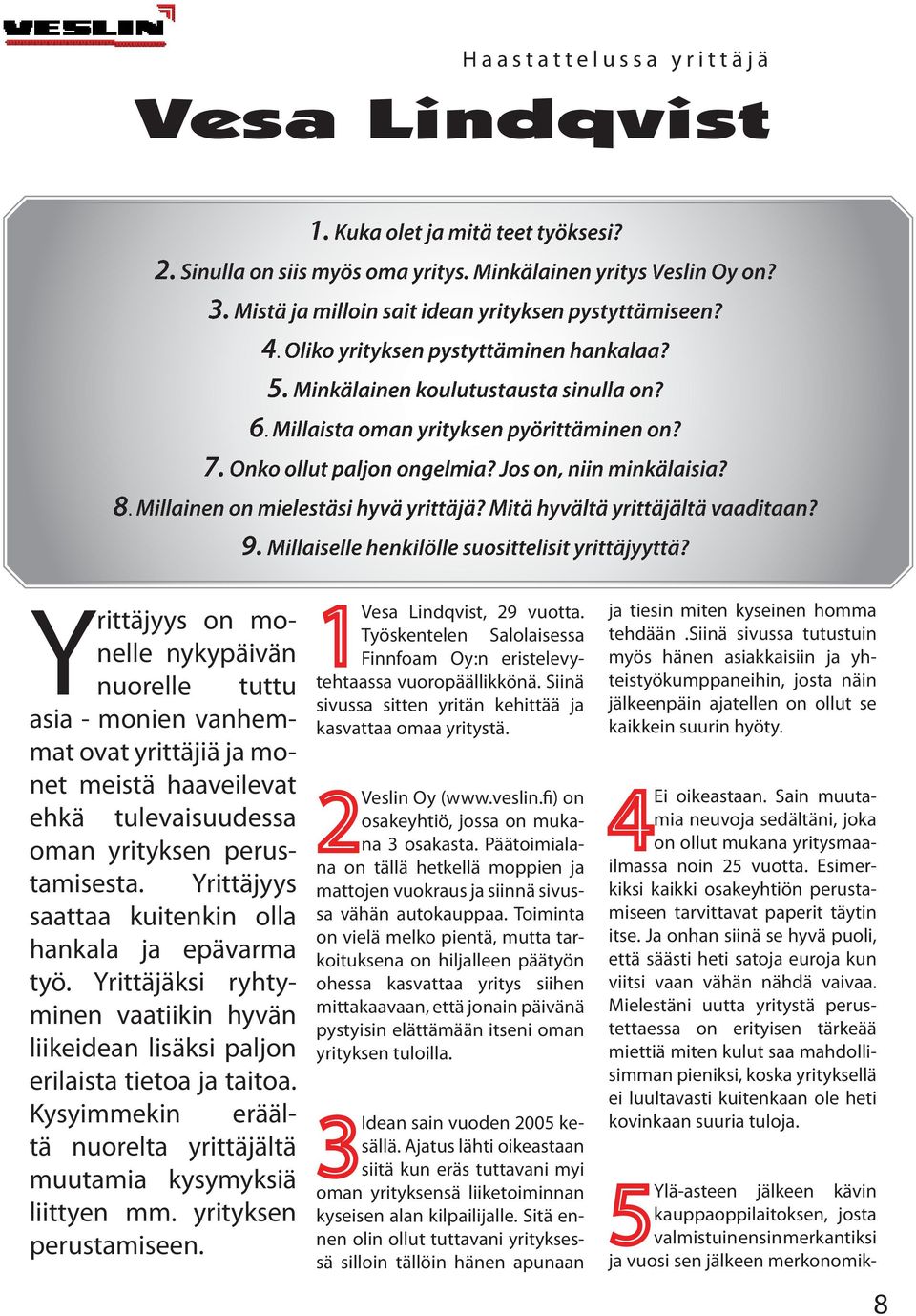 Onko ollut paljon ongelmia? Jos on, niin minkälaisia? 8. Millainen on mielestäsi hyvä yrittäjä? Mitä hyvältä yrittäjältä vaaditaan? 9. Millaiselle henkilölle suosittelisit yrittäjyyttä?