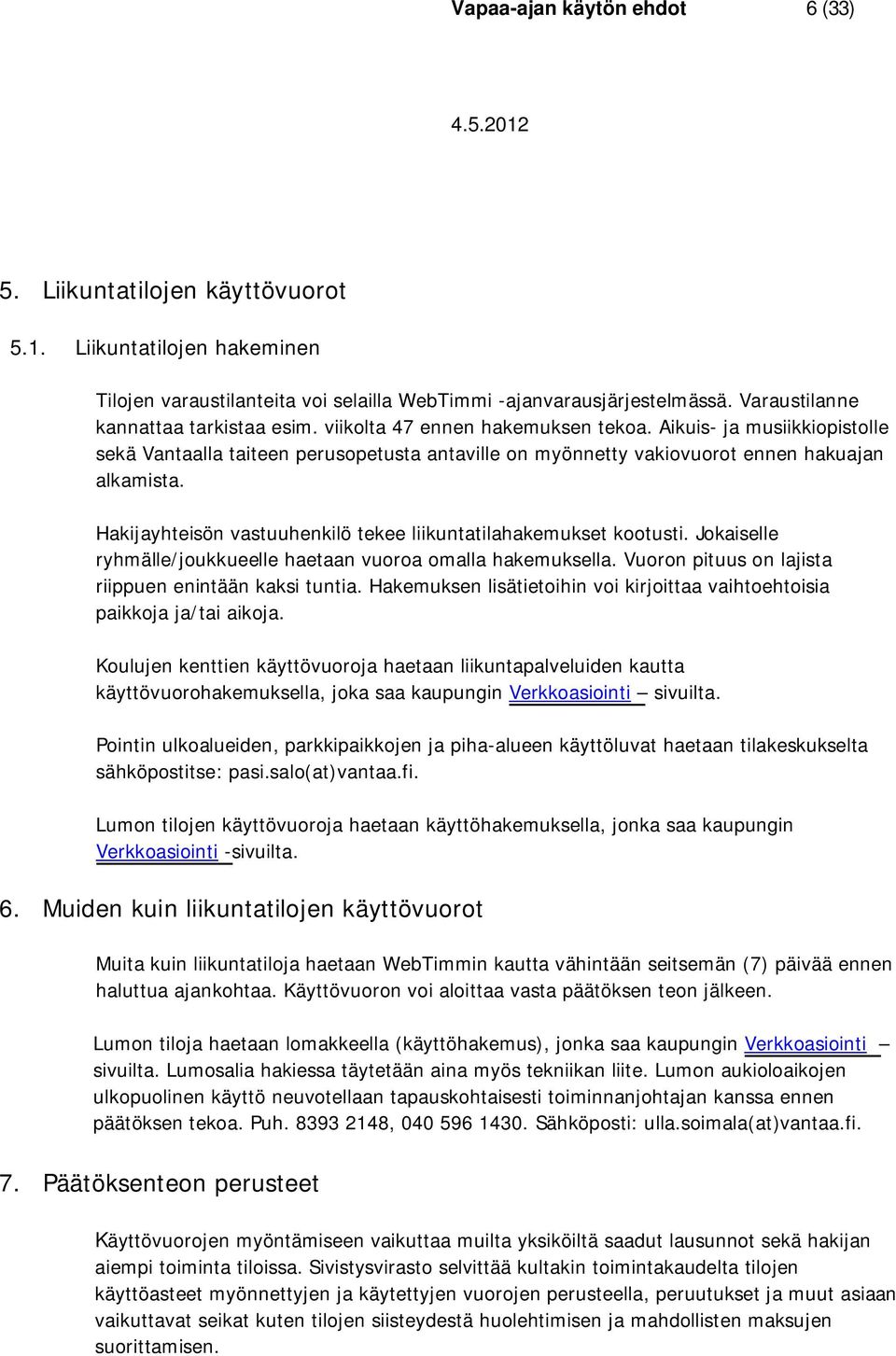 Aikuis- ja musiikkiopistolle sekä Vantaalla taiteen perusopetusta antaville on myönnetty vakiovuorot ennen hakuajan alkamista. Hakijayhteisön vastuuhenkilö tekee liikuntatilahakemukset kootusti.