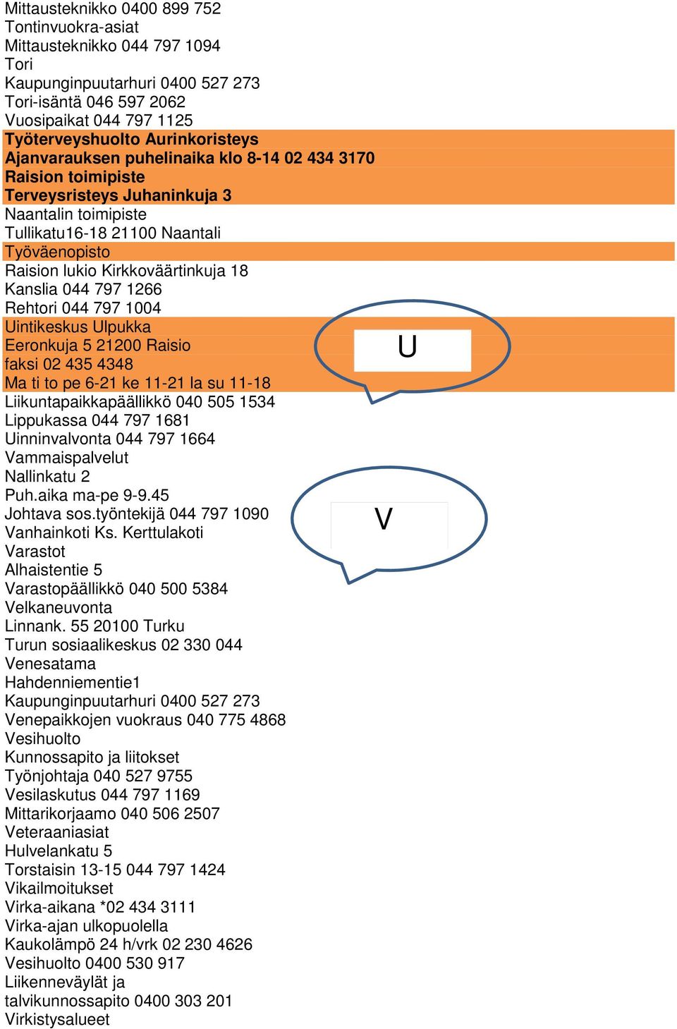 Kanslia 044 797 1266 Rehtori 044 797 1004 Uintikeskus Ulpukka Eeronkuja 5 21200 Raisio faksi 02 435 4348 Ma ti to pe 6-21 ke 11-21 la su 11-18 Liikuntapaikkapäällikkö 040 505 1534 Lippukassa 044 797