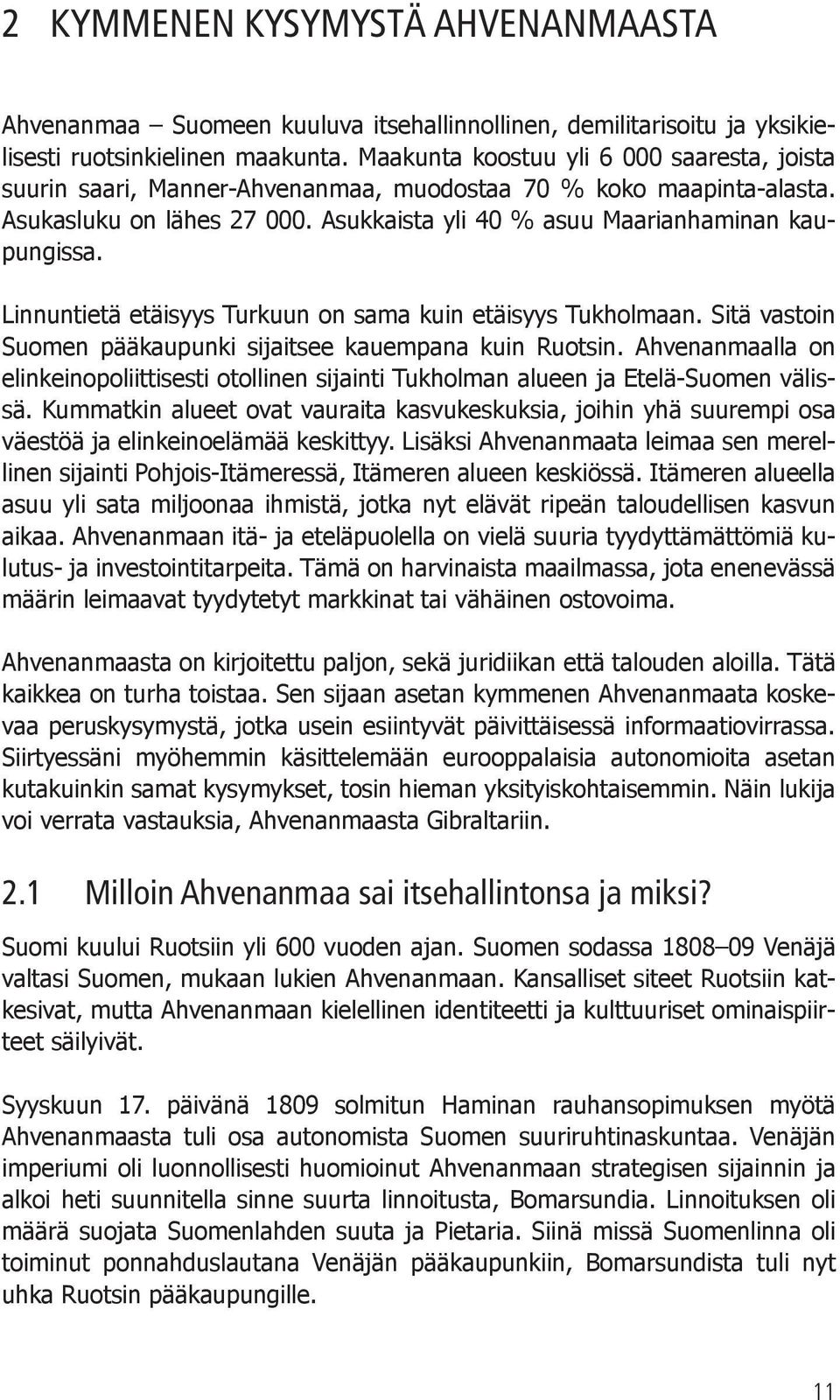 Linnuntietä etäisyys Turkuun on sama kuin etäisyys Tukholmaan. Sitä vastoin Suomen pääkaupunki sijaitsee kauempana kuin Ruotsin.