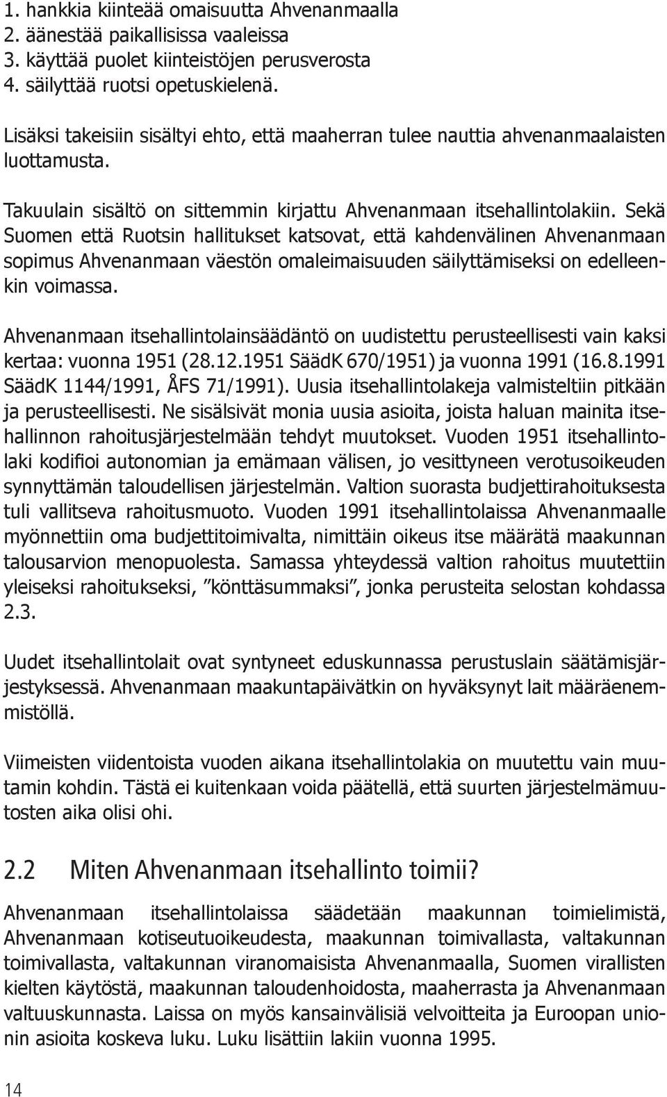 Sekä Suomen että Ruotsin hallitukset katsovat, että kahdenvälinen Ahvenanmaan sopimus Ahvenanmaan väestön omaleimaisuuden säilyttämiseksi on edelleenkin voimassa.