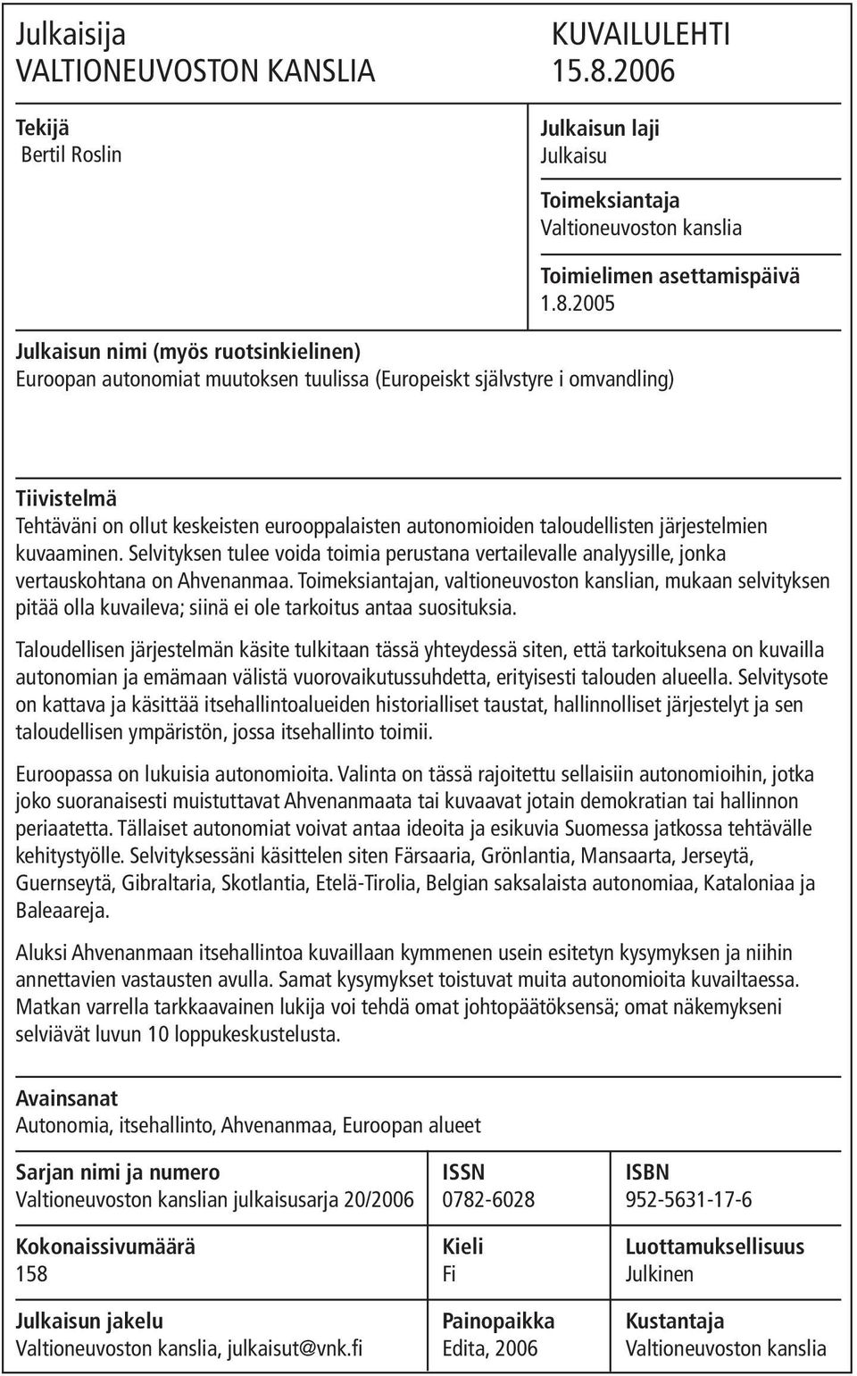 2005 Julkaisun nimi (myös ruotsinkielinen) Euroopan autonomiat muutoksen tuulissa (Europeiskt självstyre i omvandling) Tiivistelmä Tehtäväni on ollut keskeisten eurooppalaisten autonomioiden