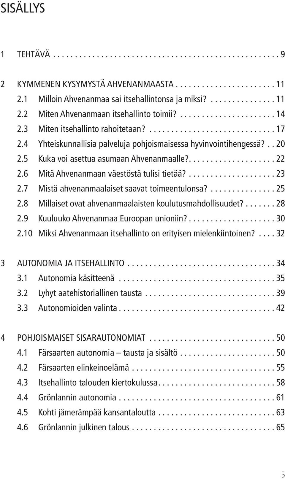 5 Kuka voi asettua asumaan Ahvenanmaalle?.................... 22 2.6 Mitä Ahvenanmaan väestöstä tulisi tietää?.................... 23 2.7 Mistä ahvenanmaalaiset saavat toimeentulonsa?............... 25 2.